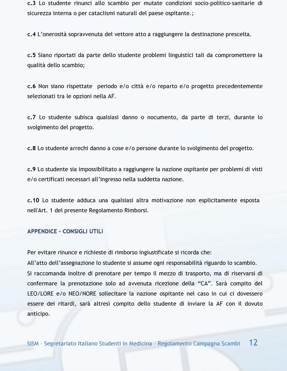 6 Non siano rispettate periodo e/o città e/o reparto e/o progetto precedentemente selezionati tra le opzioni nella AF. c.7 Lo studente subisca qualsiasi danno o nocumento, da parte di terzi, durante lo svolgimento del progetto.