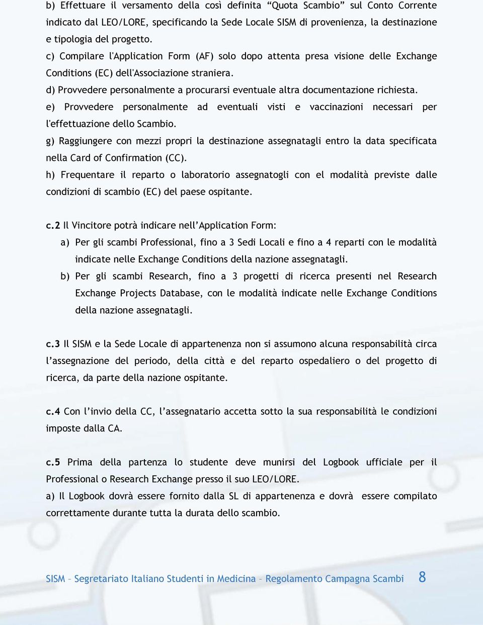 d) Provvedere personalmente a procurarsi eventuale altra documentazione richiesta. e) Provvedere personalmente ad eventuali visti e vaccinazioni necessari per l'effettuazione dello Scambio.