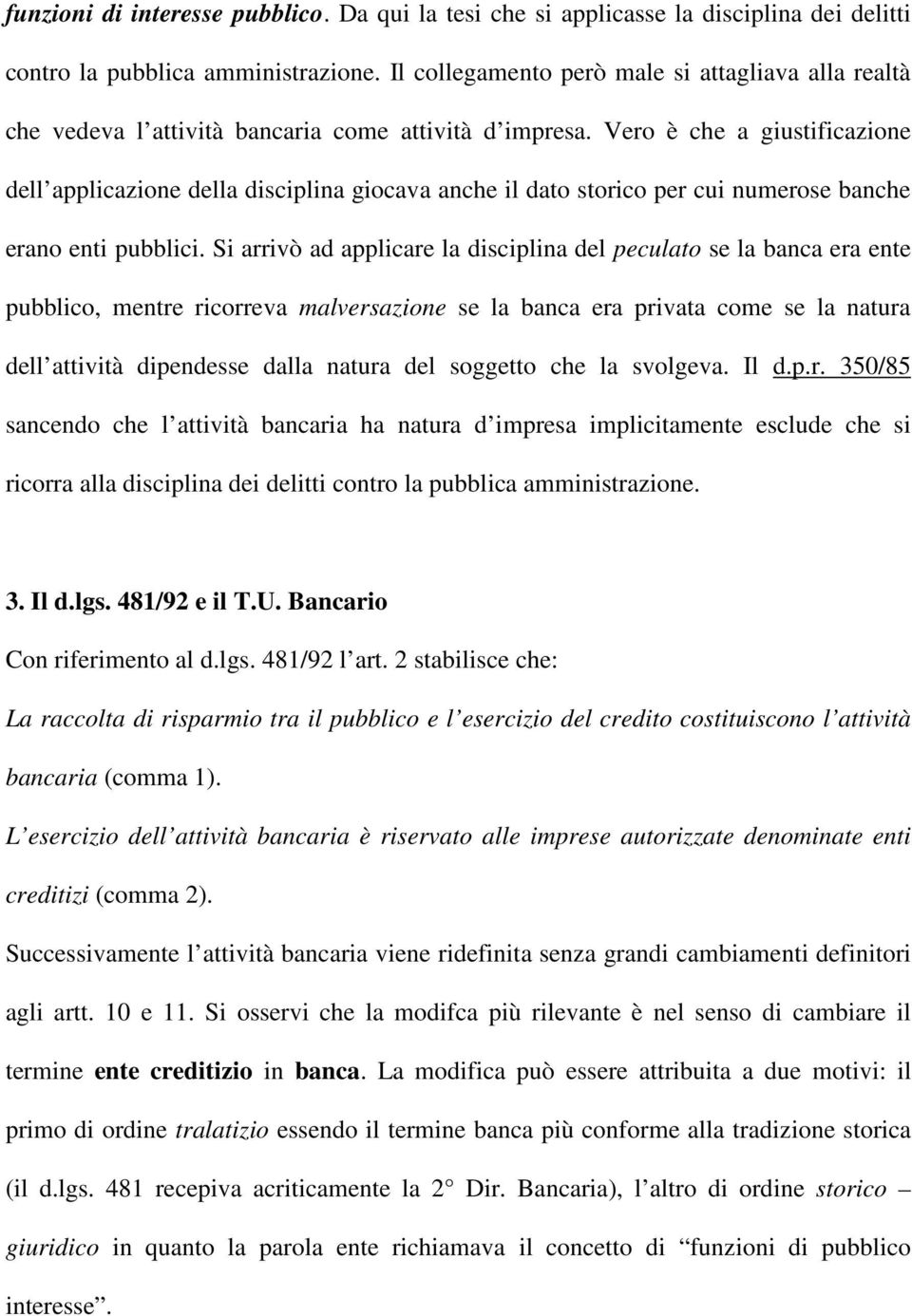 Vero è che a giustificazione dell applicazione della disciplina giocava anche il dato storico per cui numerose banche erano enti pubblici.