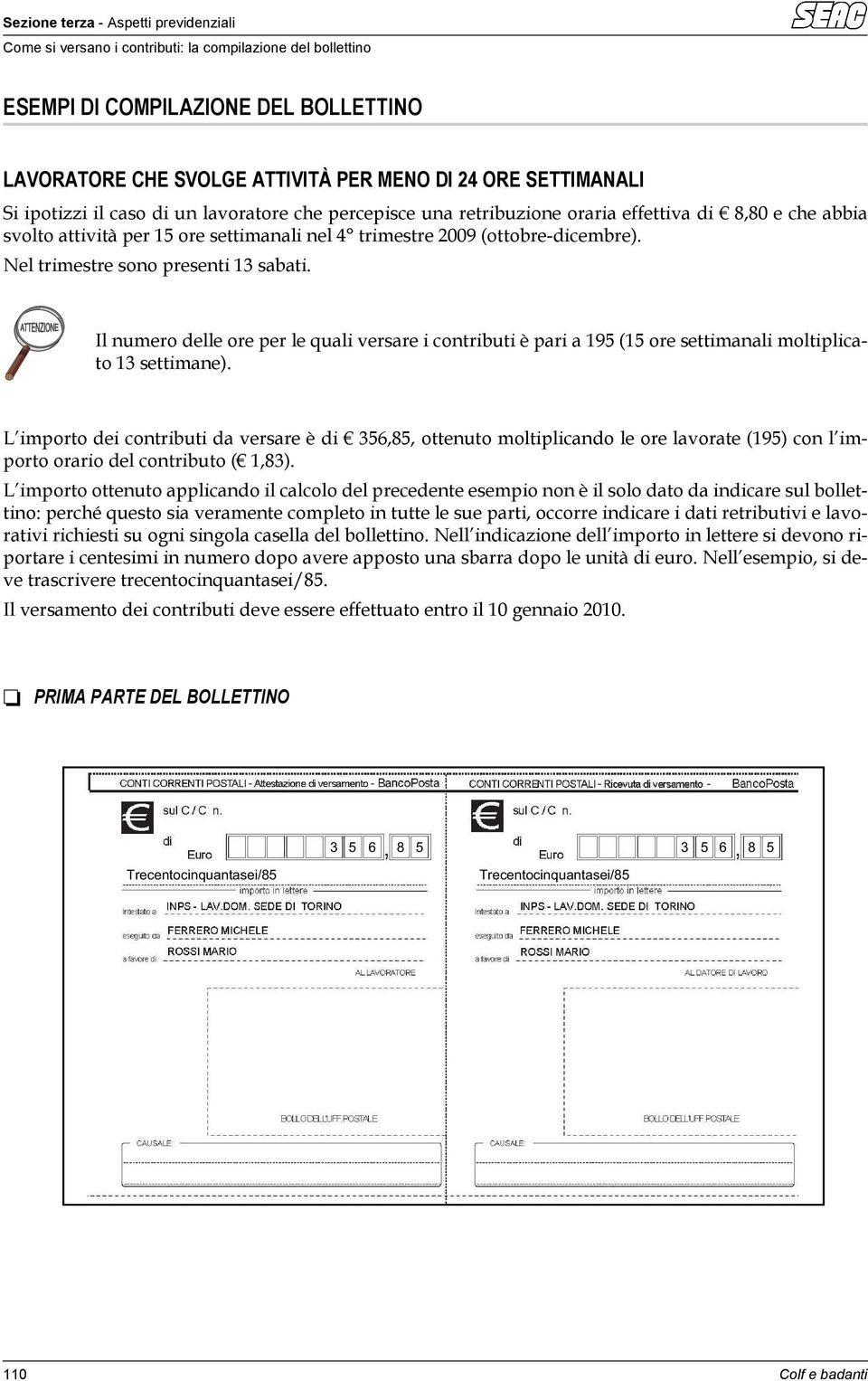 Nel trimestre sono presenti 13 sabati. Il numero delle ore per le quali versare i contributi è pari a 195 (15 ore settimanali moltiplicato 13 settimane).