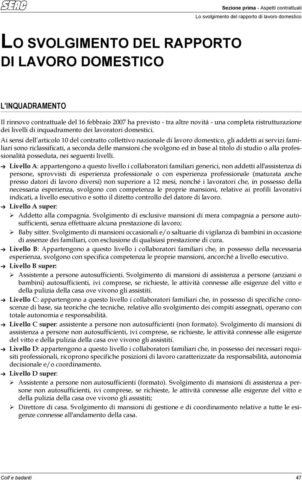 Ai sensi dell articolo 10 del contratto collettivo nazionale di lavoro domestico, gli addetti ai servizi familiari sono riclassificati, a seconda delle mansioni che svolgono ed in base al titolo di