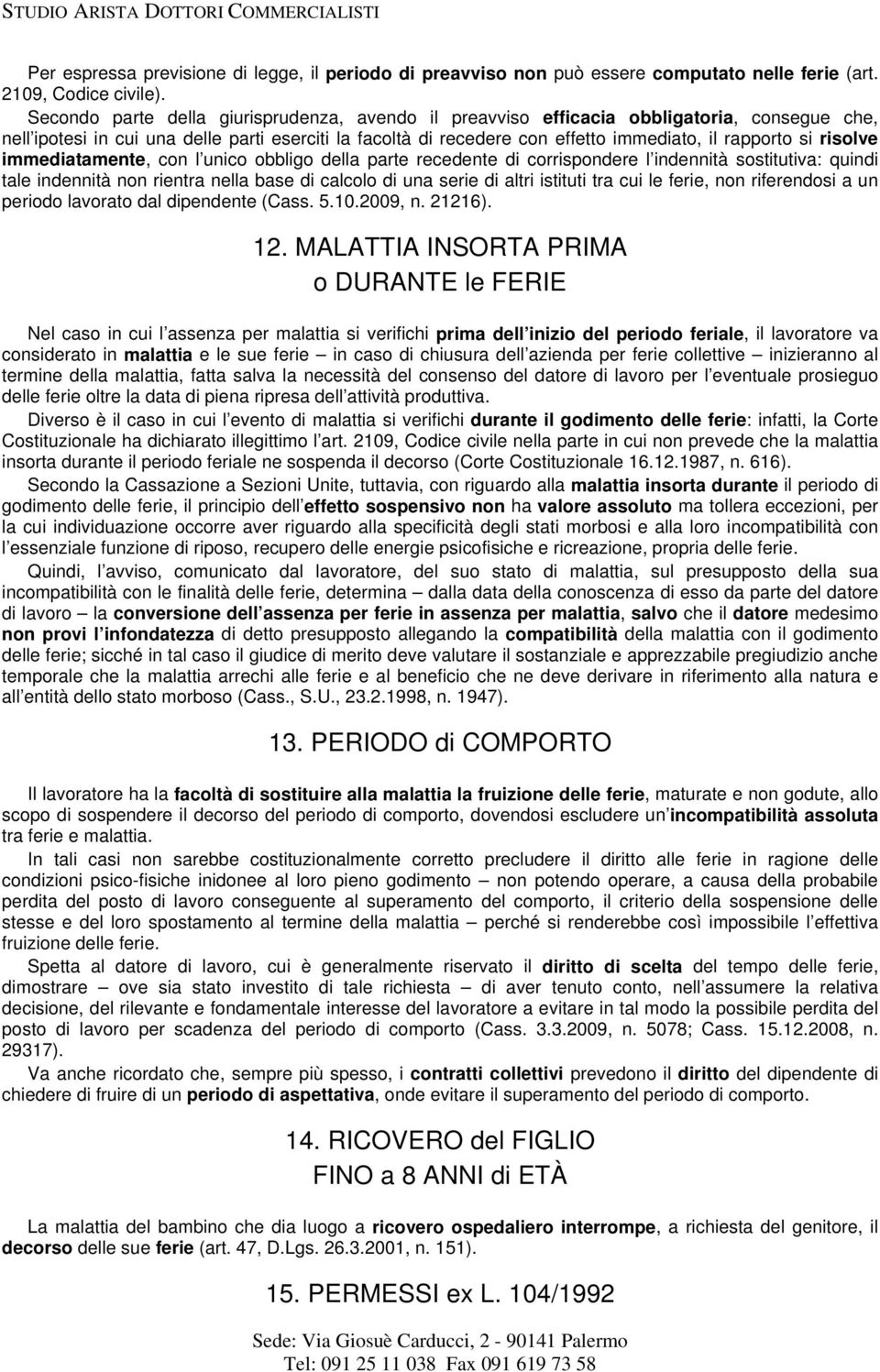 risolve immediatamente, con l unico obbligo della parte recedente di corrispondere l indennità sostitutiva: quindi tale indennità non rientra nella base di calcolo di una serie di altri istituti tra