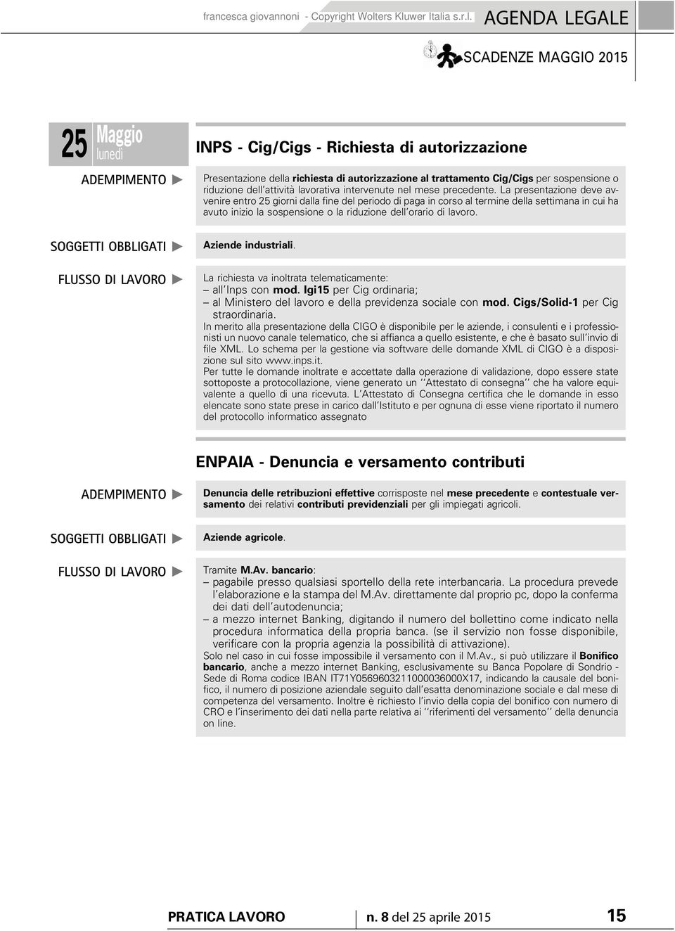 La presentazione deve avvenire entro 25 giorni dalla fine del periodo di paga in corso al termine della settimana in cui ha avuto inizio la sospensione o la riduzione dell orario di lavoro.