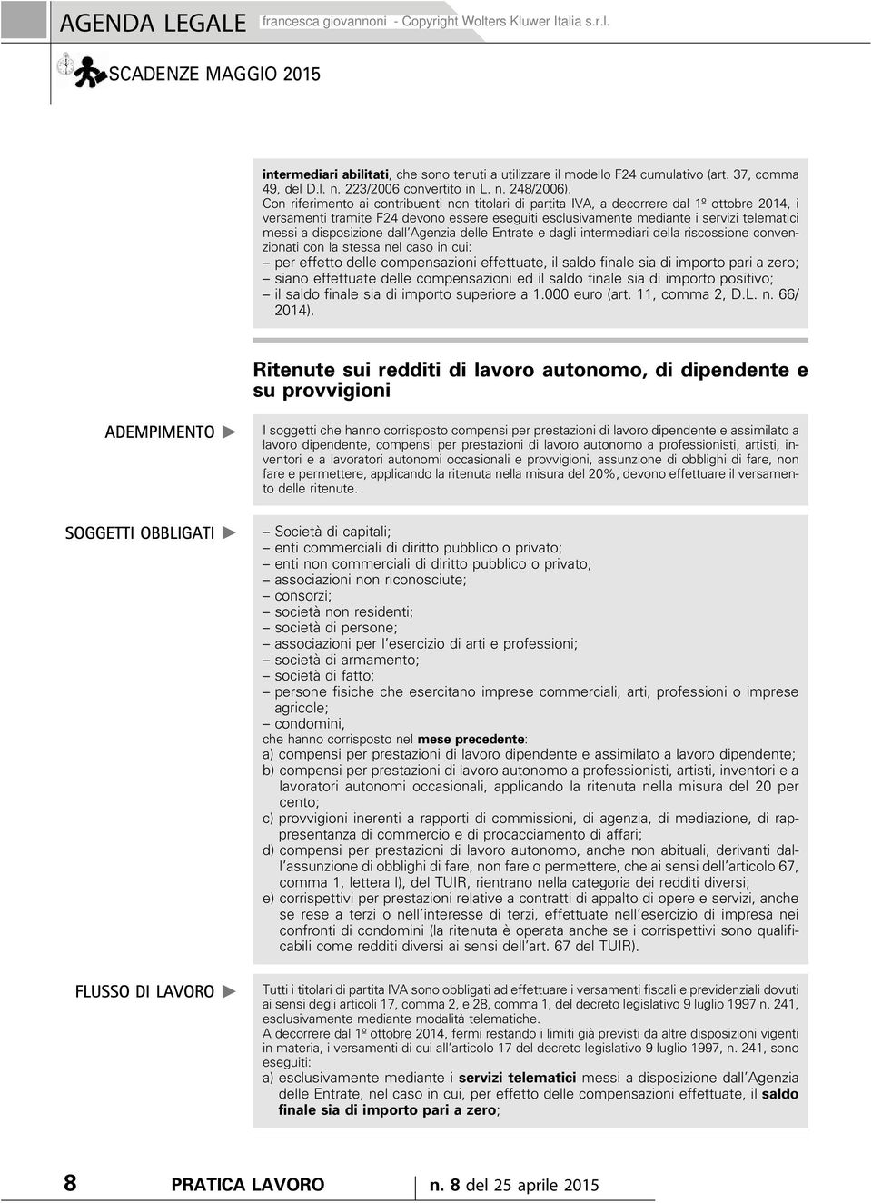 Con riferimento ai contribuenti non titolari di partita IVA, a decorrere dal 1º ottobre 2014, i versamenti tramite F24 devono essere eseguiti esclusivamente mediante i servizi telematici messi a