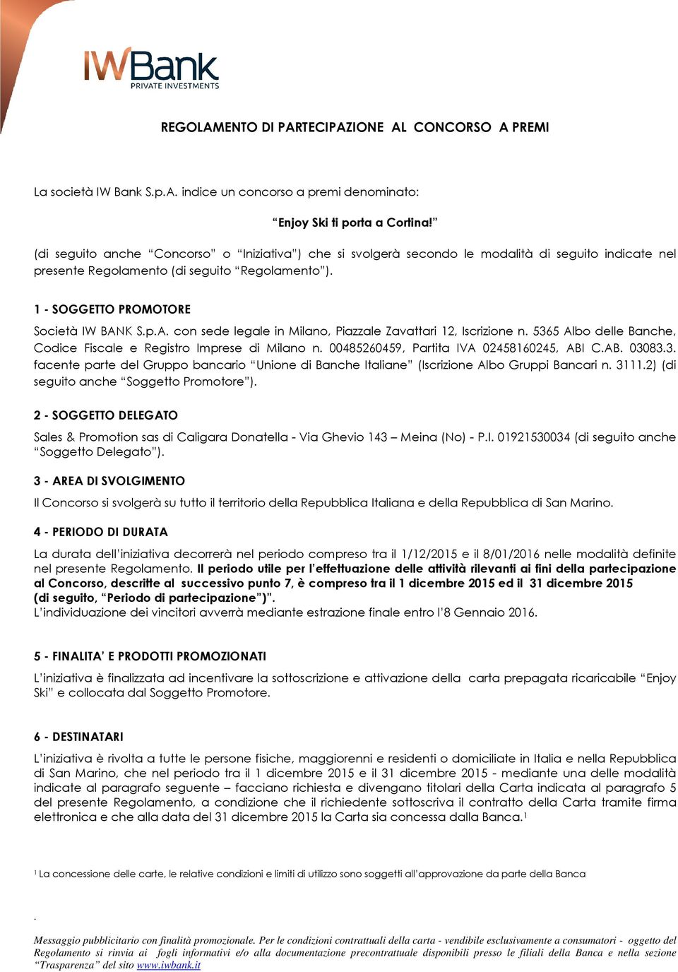 sede legale in Milano, Piazzale Zavattari 12, Iscrizione n 5365 Albo delle Banche, Codice Fiscale e Registro Imprese di Milano n 00485260459, Partita IVA 02458160245, ABI CAB 030833 facente parte del