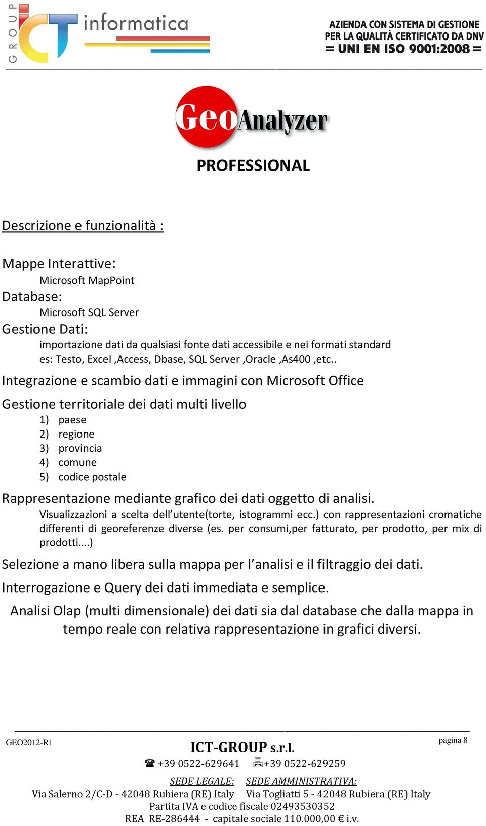 provincia 4) comune 5) codice postale Rappresentazione mediante grafico dei dati oggetto di analisi Visualizzazioni a scelta dell utente(torte, istogrammi ecc) con rappresentazioni cromatiche