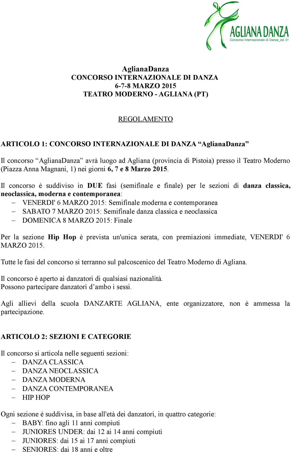 Il concorso è suddiviso in DUE fasi (semifinale e finale) per le sezioni di danza classica, neoclassica, moderna e contemporanea: VENERDI' 6 MARZO 2015: Semifinale moderna e contemporanea SABATO 7