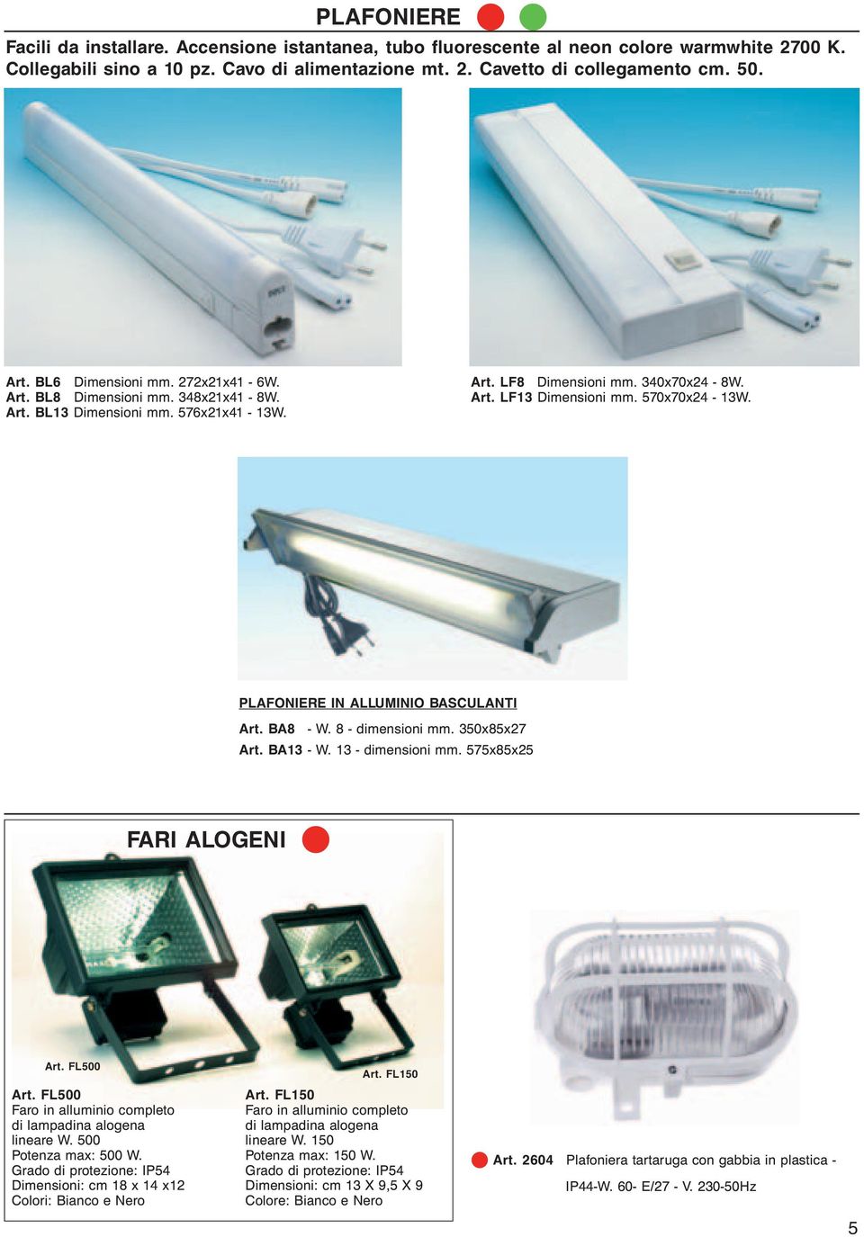 PLAFONIERE IN ALLUMINIO BASCULANTI Art. BA8 - W. 8 - dimensioni mm. 350x85x27 Art. BA13 - W. 13 - dimensioni mm. 575x85x25 FARI ALOGENI Art. FL500 Art.