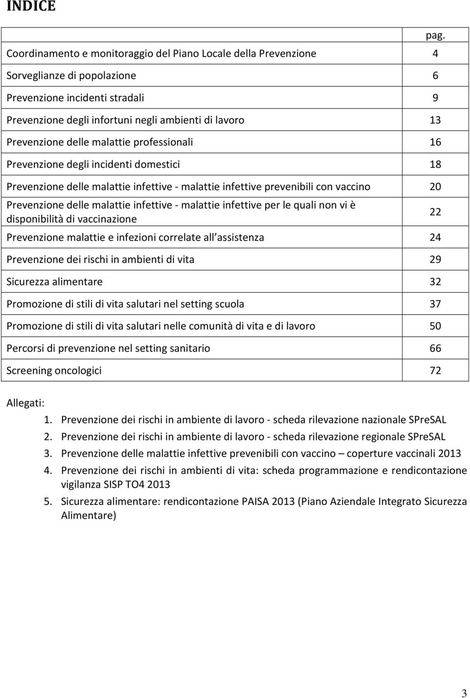 infettive - malattie infettive per le quali non vi è disponibilità di vaccinazione Prevenzione malattie e infezioni correlate all assistenza 24 Prevenzione dei rischi in ambienti di vita 29 Sicurezza