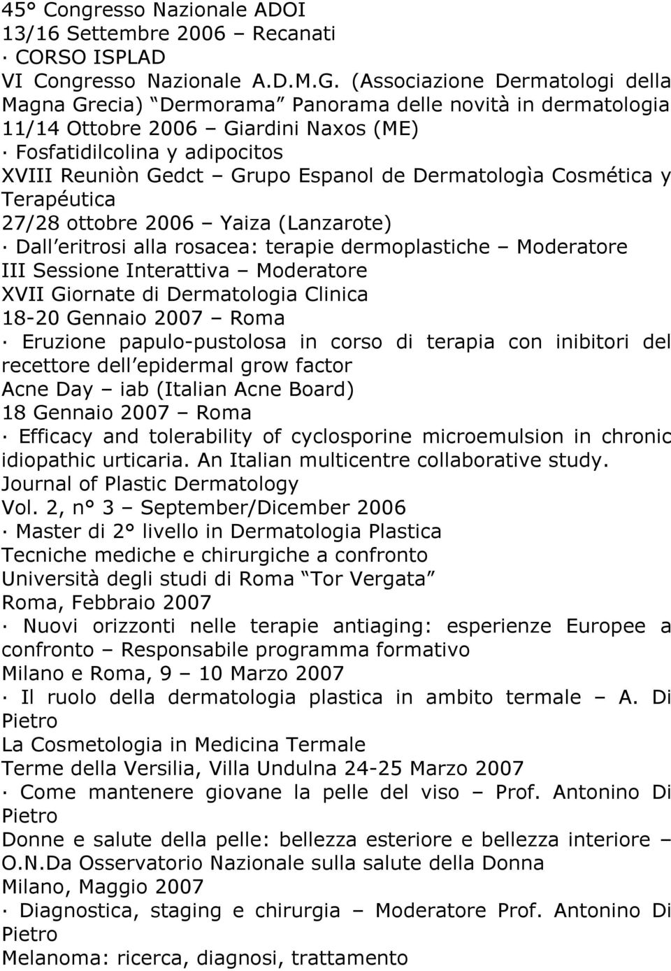 Dermatologìa Cosmética y Terapéutica 27/28 ottobre 2006 Yaiza (Lanzarote) Dall eritrosi alla rosacea: terapie dermoplastiche Moderatore III Sessione Interattiva Moderatore XVII Giornate di