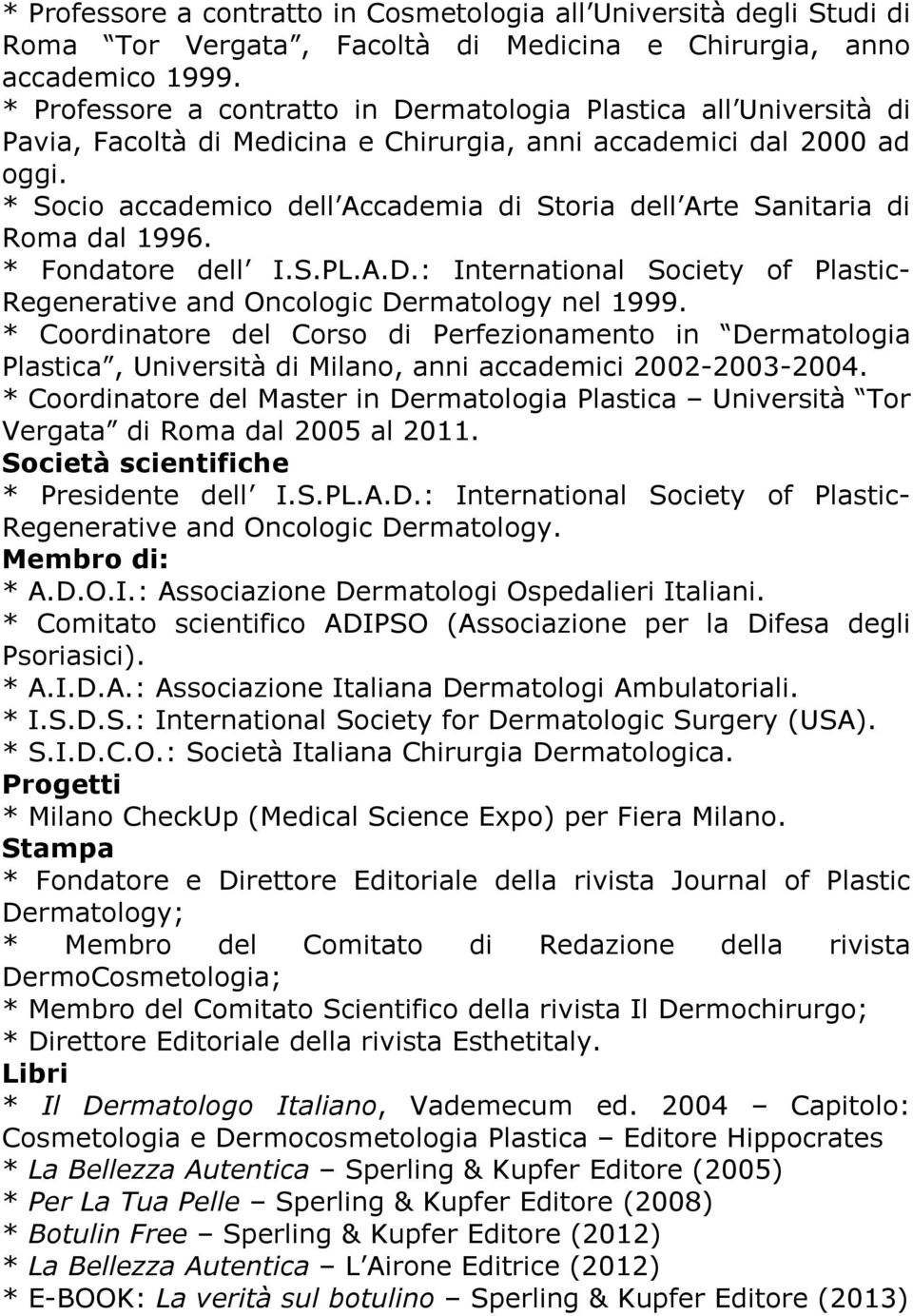 * Socio accademico dell Accademia di Storia dell Arte Sanitaria di Roma dal 1996. * Fondatore dell I.S.PL.A.D.: International Society of Plastic- Regenerative and Oncologic Dermatology nel 1999.