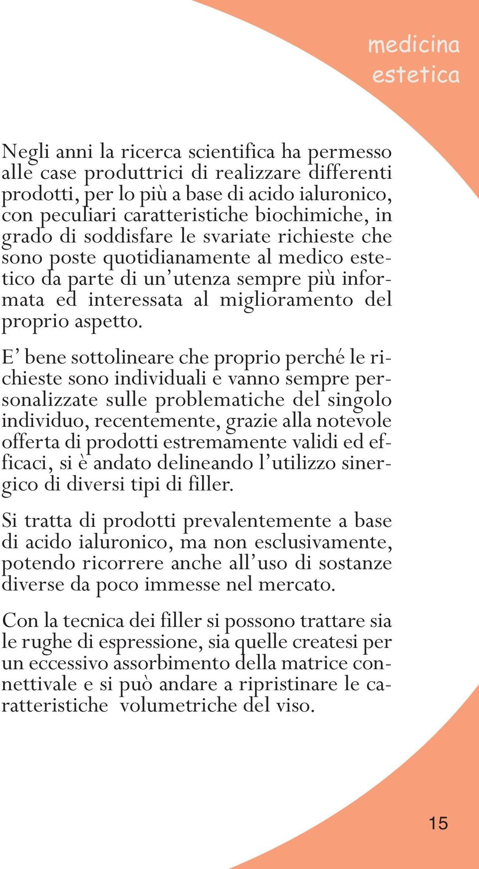 E bene sottolineare che proprio perché le richieste sono individuali e vanno sempre personalizzate sulle problematiche del singolo individuo, recentemente, grazie alla notevole offerta di prodotti