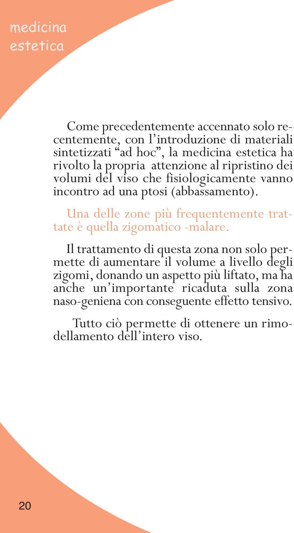 Una delle zone più frequentemente trattate è quella zigomatico -malare.