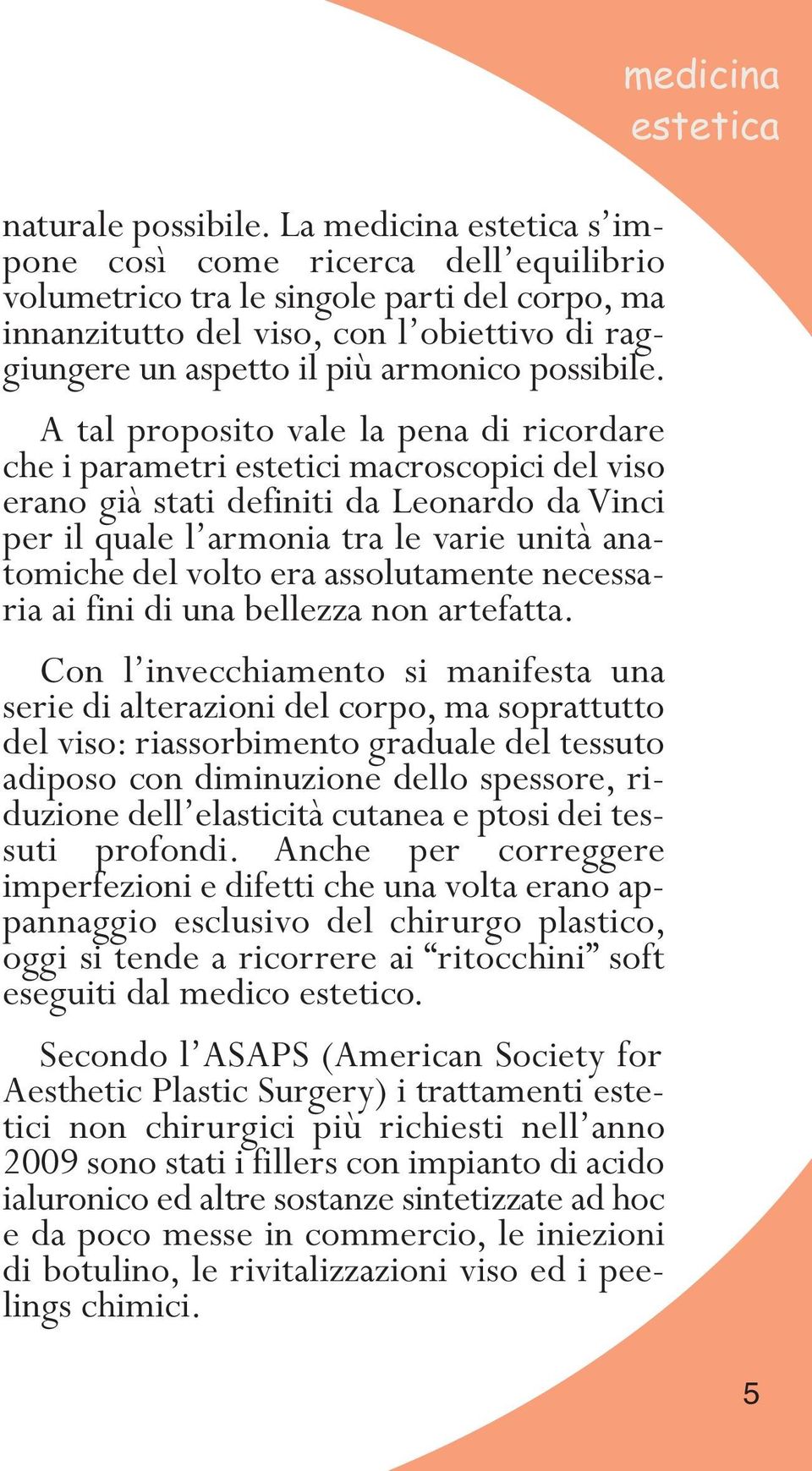 A tal proposito vale la pena di ricordare che i parametri estetici macroscopici del viso erano già stati definiti da Leonardo da Vinci per il quale l armonia tra le varie unità anatomiche del volto