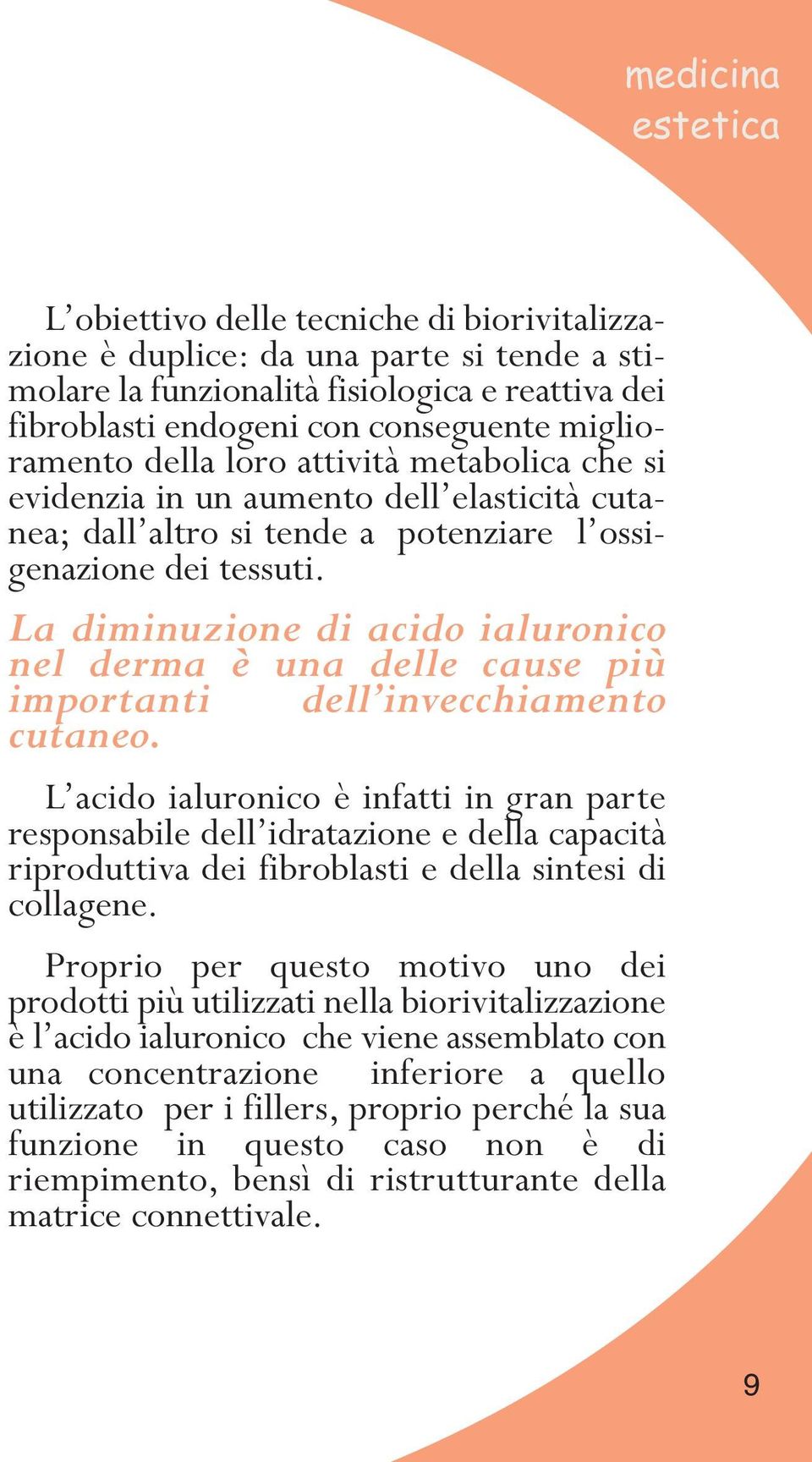 La diminuzione di acido ialuronico nel derma è una delle cause più importanti dell invecchiamento cutaneo.