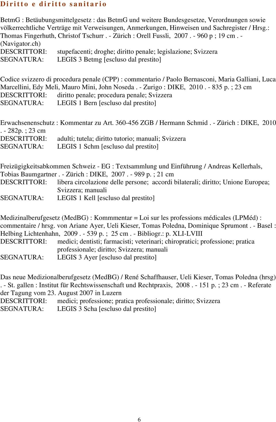 ch) DESCRITTORI: stupefacenti; droghe; diritto penale; legislazione; Svizzera SEGNATURA: LEGIS 3 Betmg [escluso dal prestito] Codice svizzero di procedura penale (CPP) : commentario / Paolo