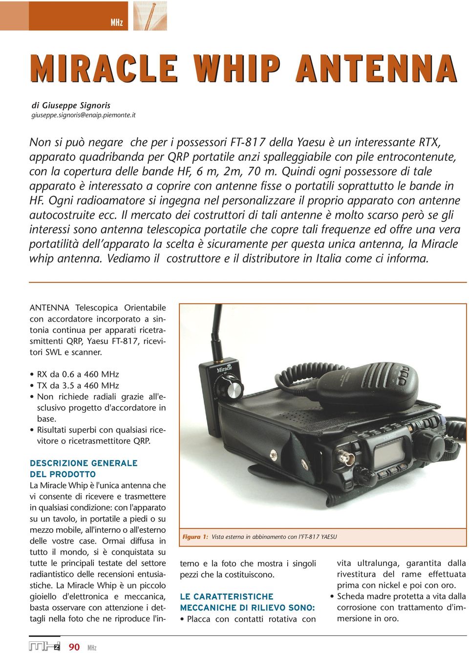 HF, 6 m, 2m, 70 m. Quindi ogni possessore di tale apparato è interessato a coprire con antenne fisse o portatili soprattutto le bande in HF.