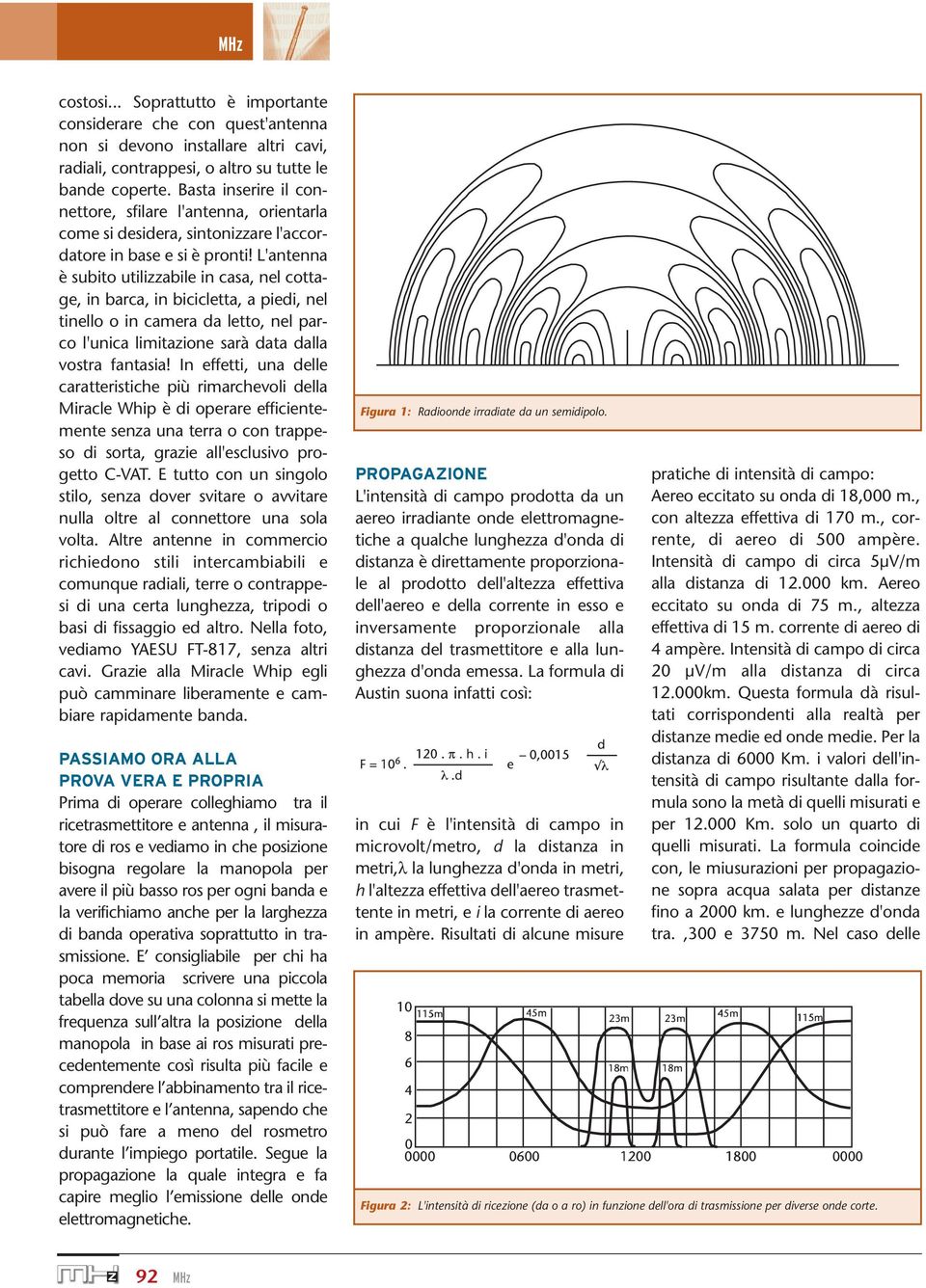 L'antenna è subito utilizzabile in casa, nel cottage, in barca, in bicicletta, a piedi, nel tinello o in camera da letto, nel parco l'unica limitazione sarà data dalla vostra fantasia!