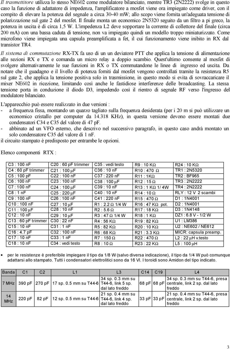 Il finale monta un economico 2N5320 seguito da un filtro a pi greco, la potenza in uscita è di circa 1,5 W.