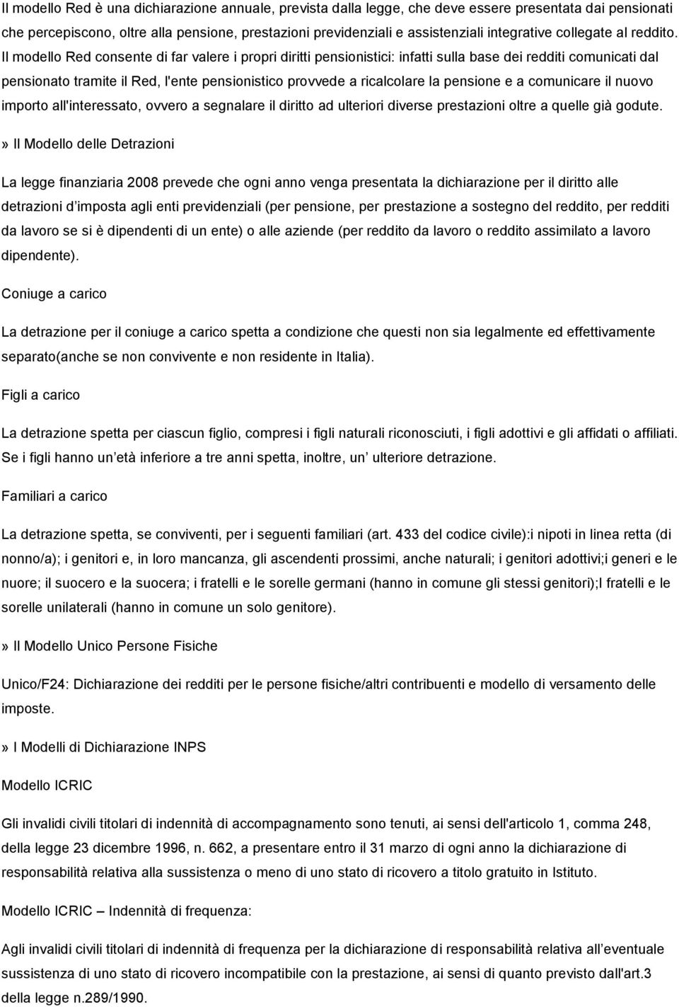 Il modello Red consente di far valere i propri diritti pensionistici: infatti sulla base dei redditi comunicati dal pensionato tramite il Red, l'ente pensionistico provvede a ricalcolare la pensione