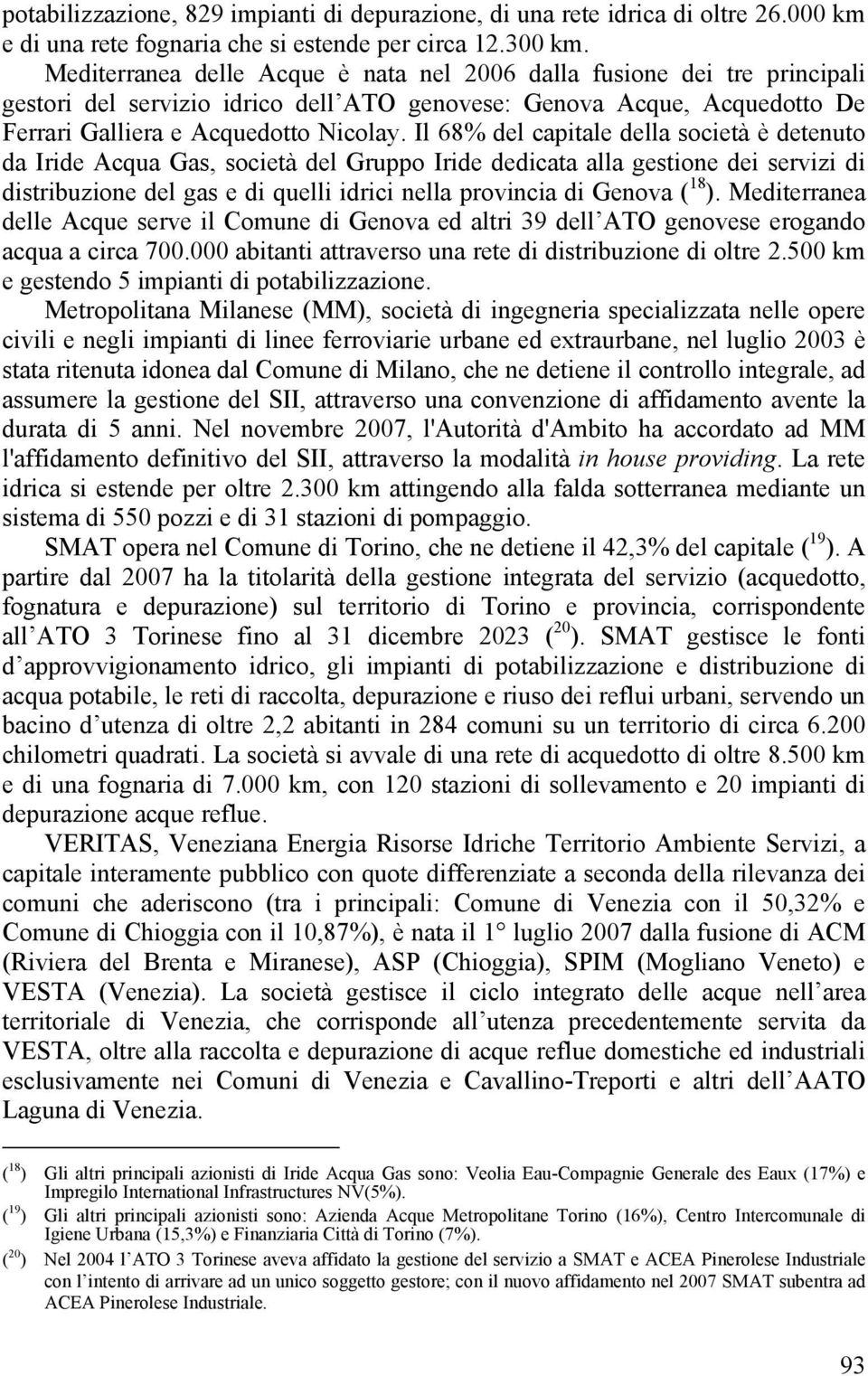 Il 68% del capitale della società è detenuto da Iride Acqua Gas, società del Gruppo Iride dedicata alla gestione dei servizi di distribuzione del gas e di quelli idrici nella provincia di Genova ( 18