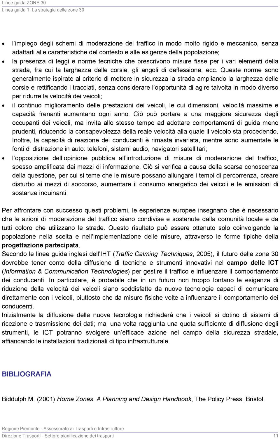 Queste norme sono generalmente ispirate al criterio di mettere in sicurezza la strada ampliando la larghezza delle corsie e rettificando i tracciati, senza considerare l opportunità di agire talvolta