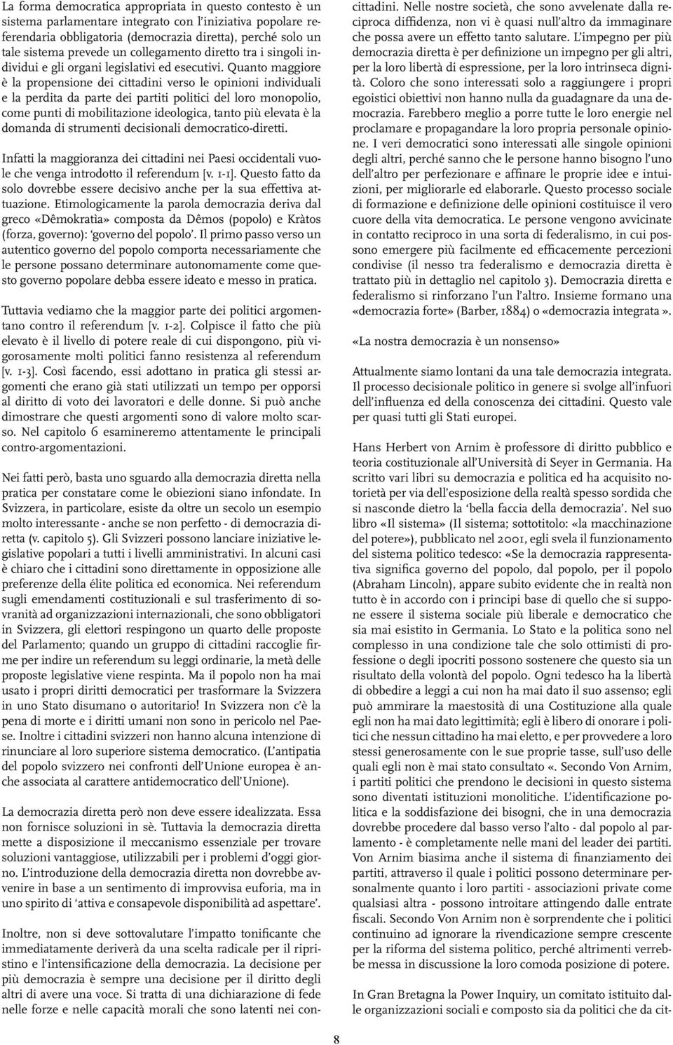 Quanto maggiore è la propensione dei cittadini verso le opinioni individuali e la perdita da parte dei partiti politici del loro monopolio, come punti di mobilitazione ideologica, tanto più elevata è