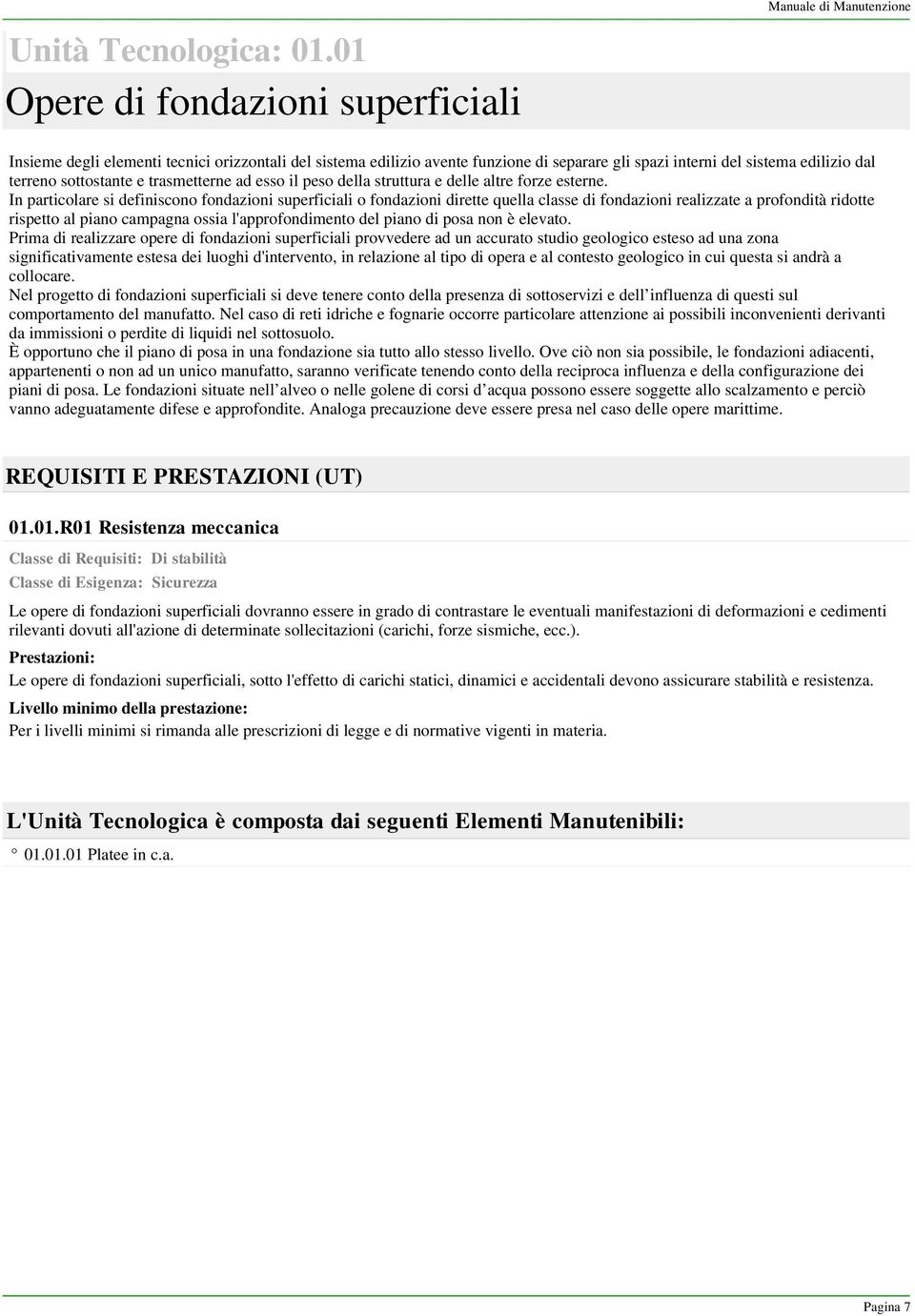 terreno sottostante e trasmetterne ad esso il peso della struttura e delle altre forze esterne.