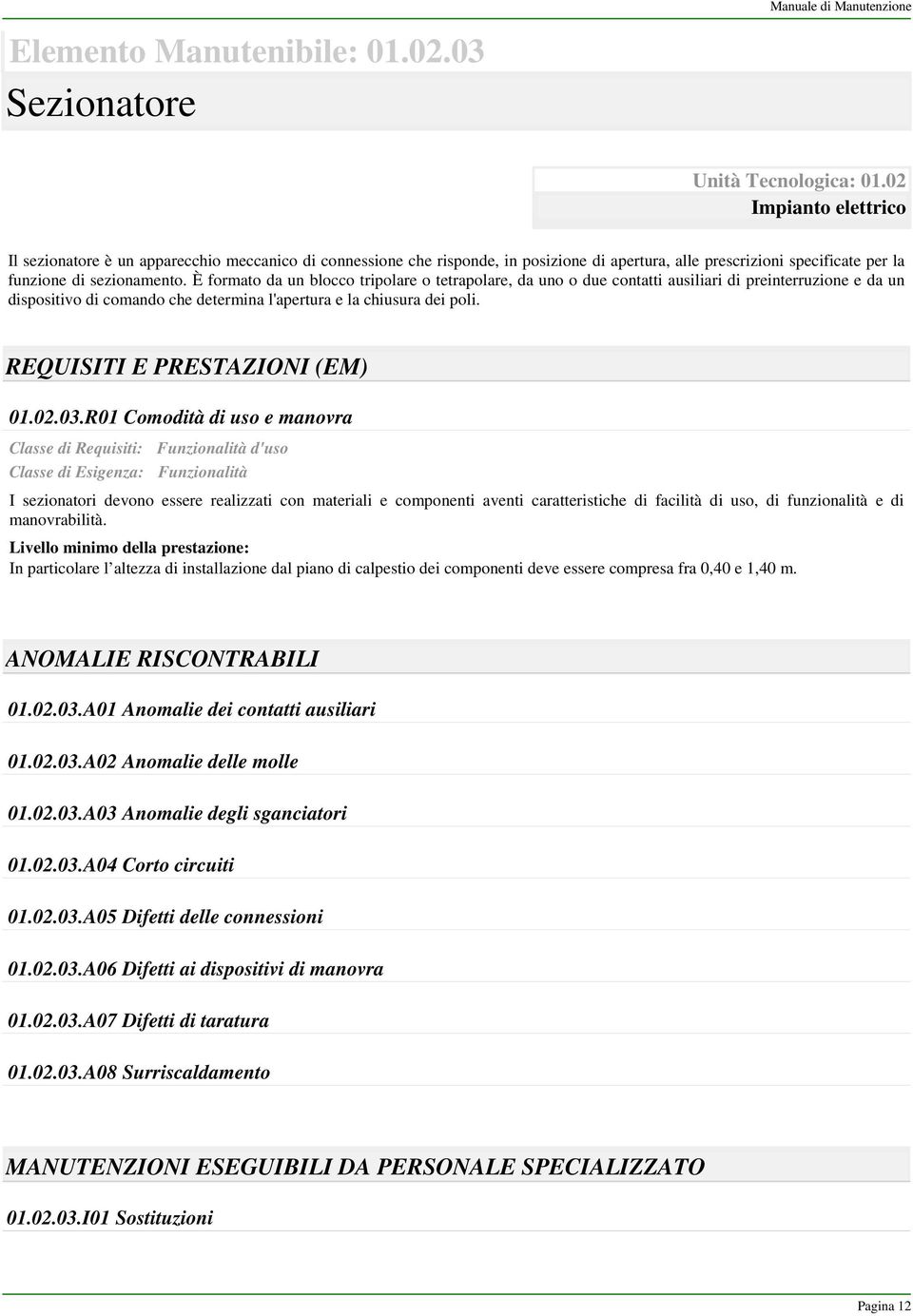 È formato da un blocco tripolare o tetrapolare, da uno o due contatti ausiliari di preinterruzione e da un dispositivo di comando che determina l'apertura e la chiusura dei poli.