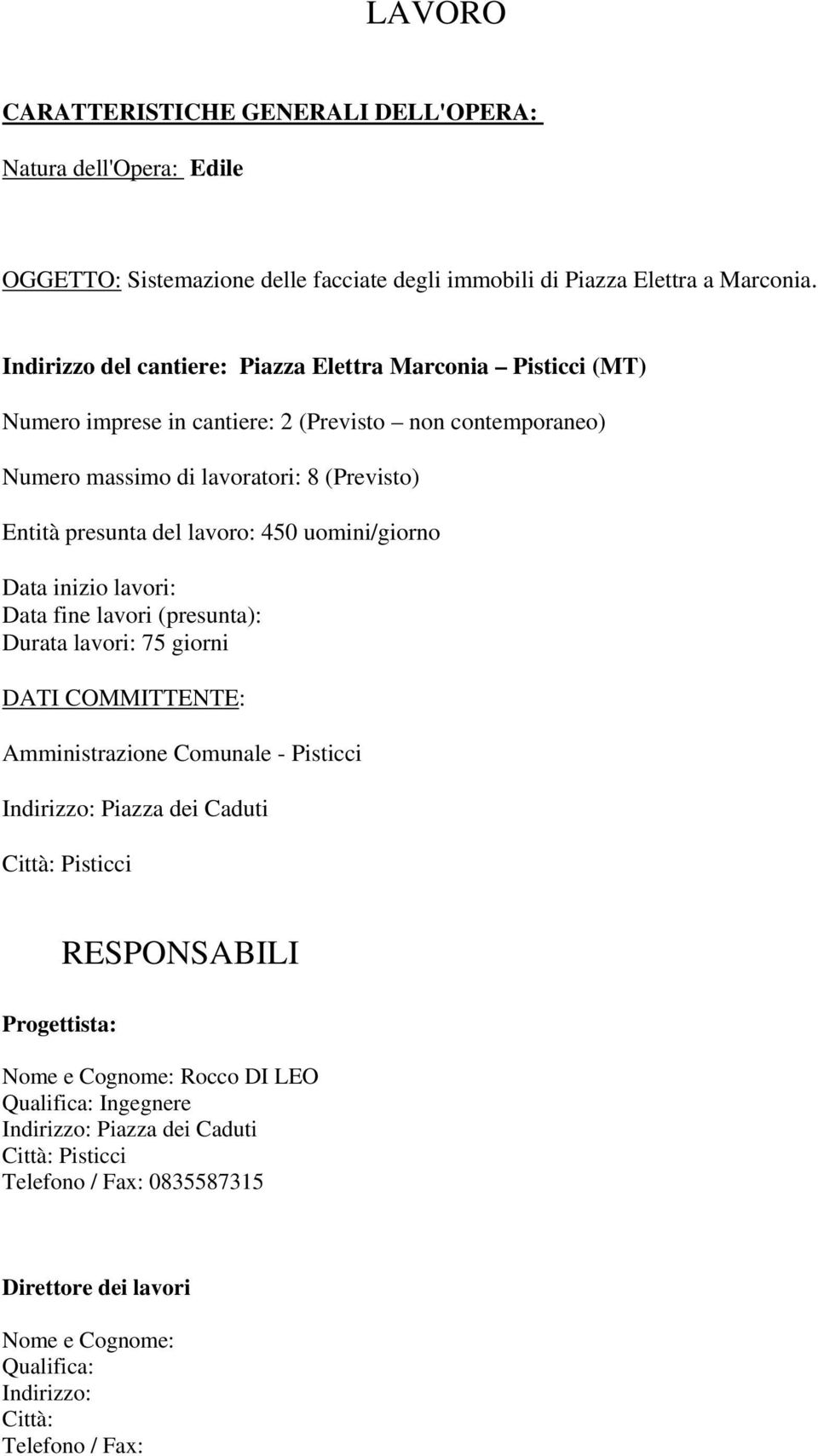 lavoro: 450 uomini/giorno Data inizio lavori: Data fine lavori (presunta): Durata lavori: 75 giorni DATI COMMITTENTE: Amministrazione Comunale - Pisticci Indirizzo: Piazza dei Caduti Città: