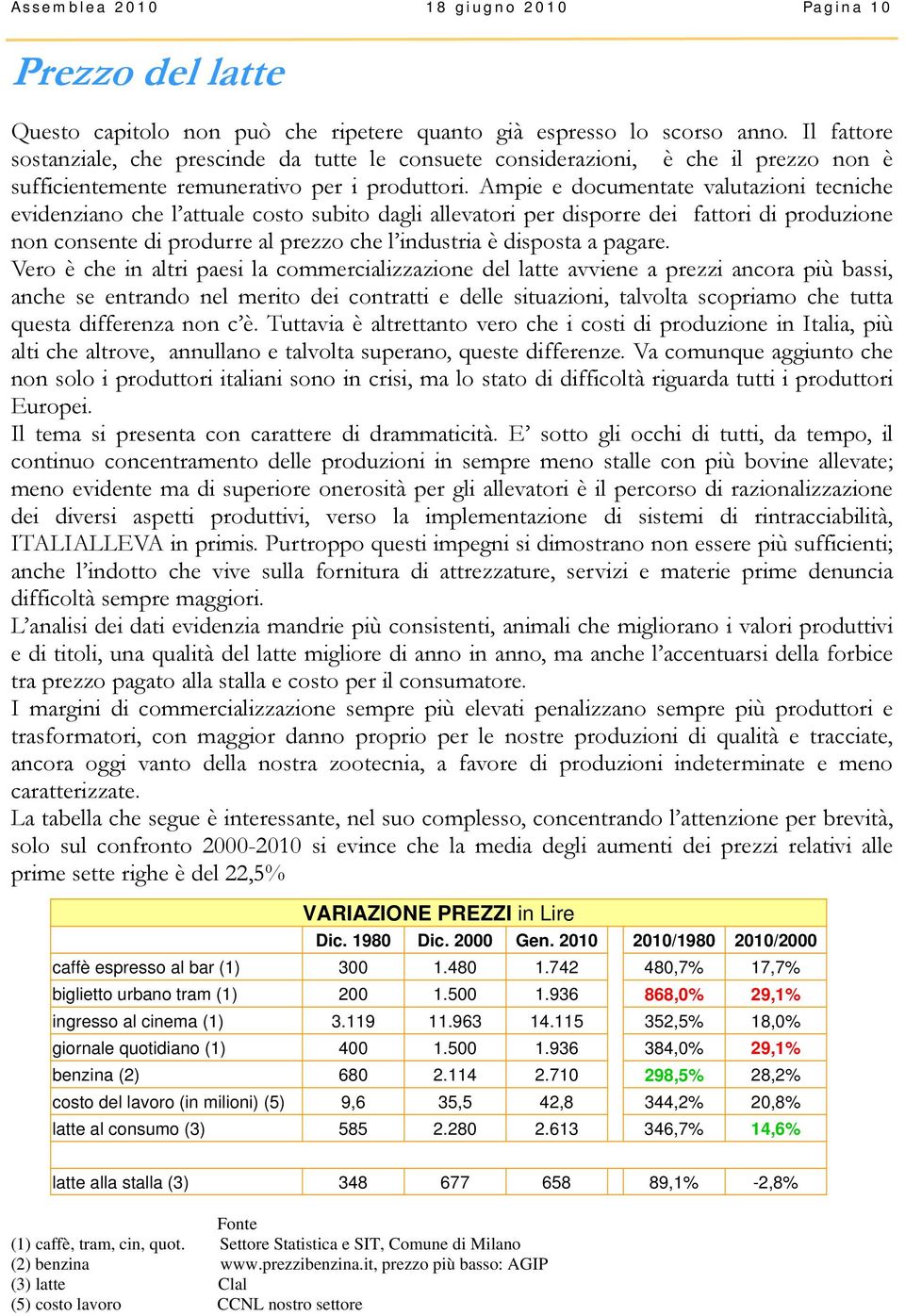 Ampie e documentate valutazioni tecniche evidenziano che l attuale costo subito dagli allevatori per disporre dei fattori di produzione non consente di produrre al prezzo che l industria è disposta a