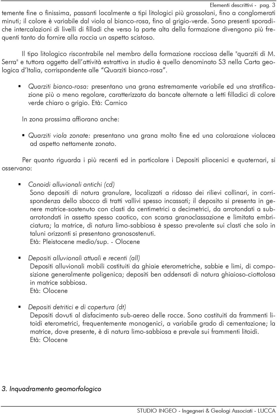 Sono presenti sporadiche intercalazioni di livelli di filladi che verso la parte alta della formazione divengono più frequenti tanto da fornire alla roccia un aspetto scistoso.