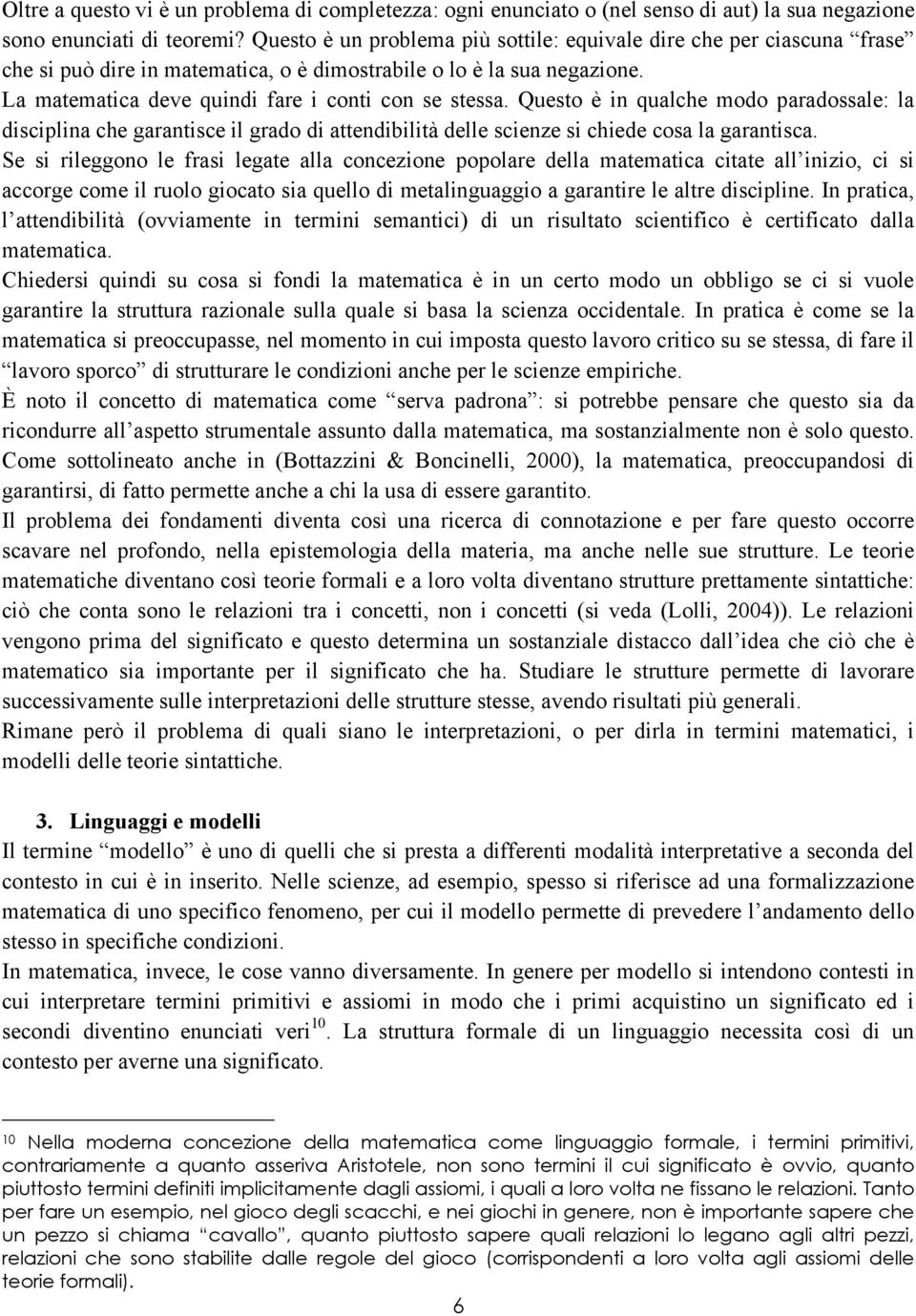 Questo è in qualche modo paradossale: la disciplina che garantisce il grado di attendibilità delle scienze si chiede cosa la garantisca.