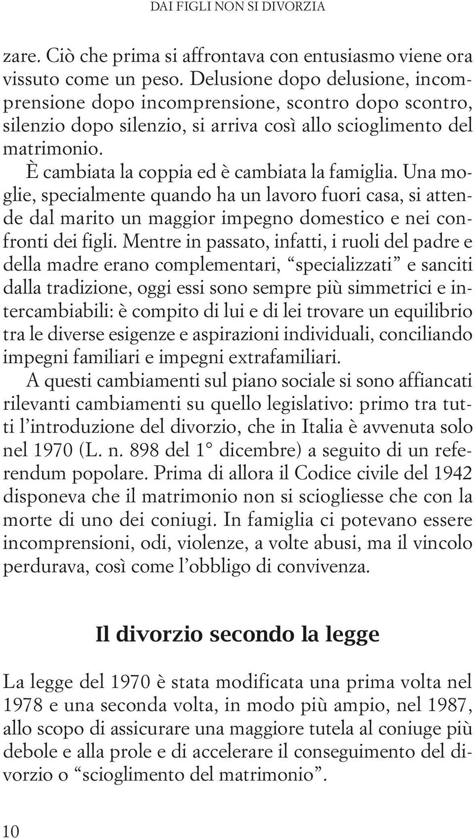 È cambiata la coppia ed è cambiata la famiglia. Una moglie, specialmente quando ha un lavoro fuori casa, si attende dal marito un maggior impegno domestico e nei confronti dei figli.