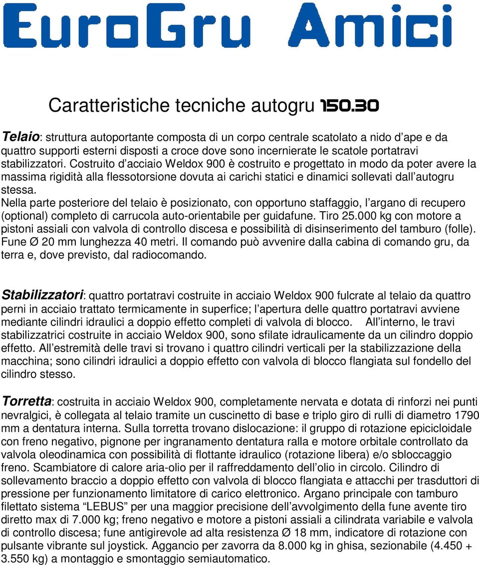 Costruito d acciaio Weldox 900 è costruito e progettato in modo da poter avere la massima rigidità alla flessotorsione dovuta ai carichi statici e dinamici sollevati dall autogru stessa.