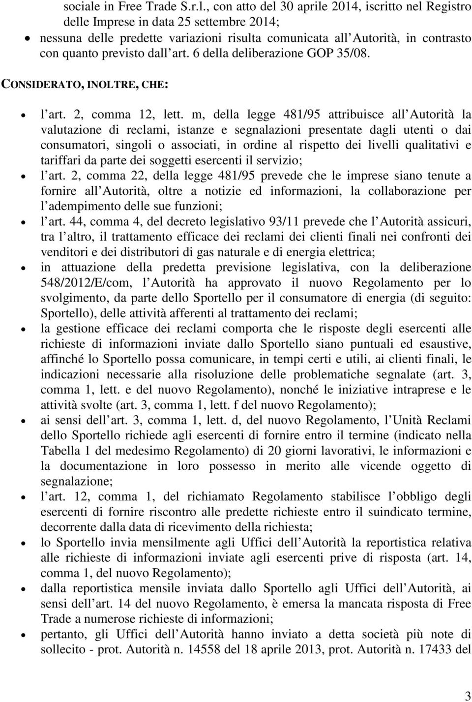 , con atto del 30 aprile 2014, iscritto nel Registro delle Imprese in data 25 settembre 2014; nessuna delle predette variazioni risulta comunicata all Autorità, in contrasto con quanto previsto dall