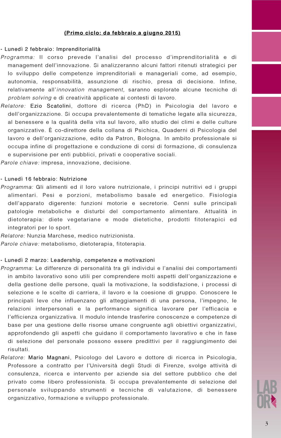 decisione. Infine, relativamente all innovation management, saranno esplorate alcune tecniche di problem solving e di creatività applicate ai contesti di lavoro.