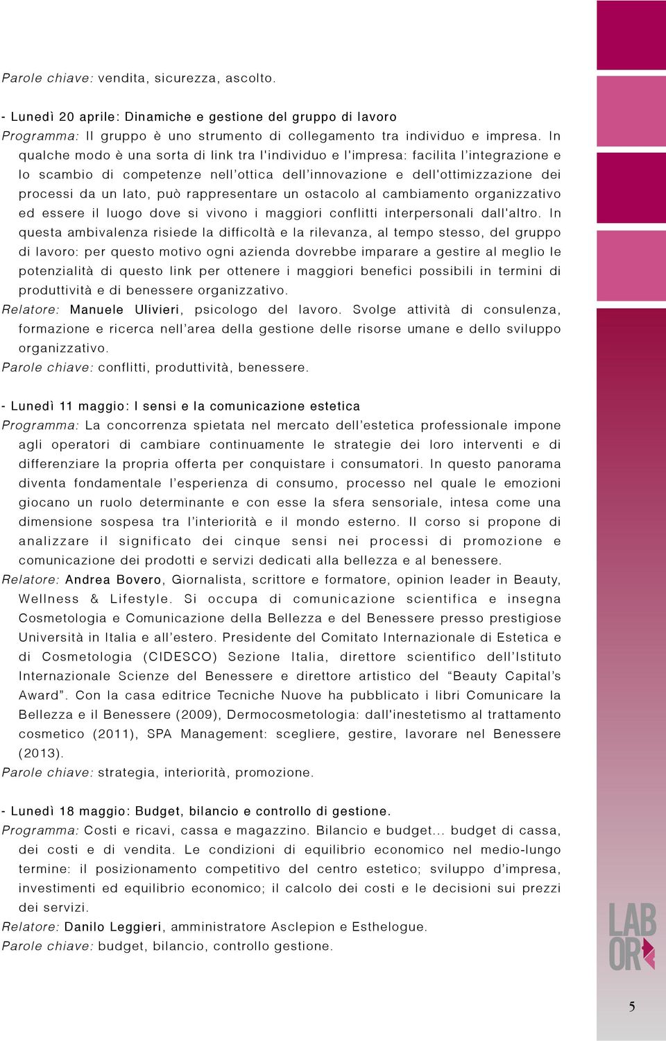 rappresentare un ostacolo al cambiamento organizzativo ed essere il luogo dove si vivono i maggiori conflitti interpersonali dall'altro.