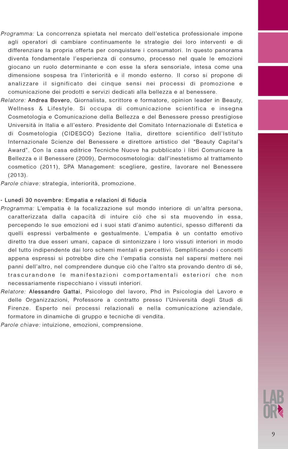 In questo panorama diventa fondamentale l esperienza di consumo, processo nel quale le emozioni giocano un ruolo determinante e con esse la sfera sensoriale, intesa come una dimensione sospesa tra l