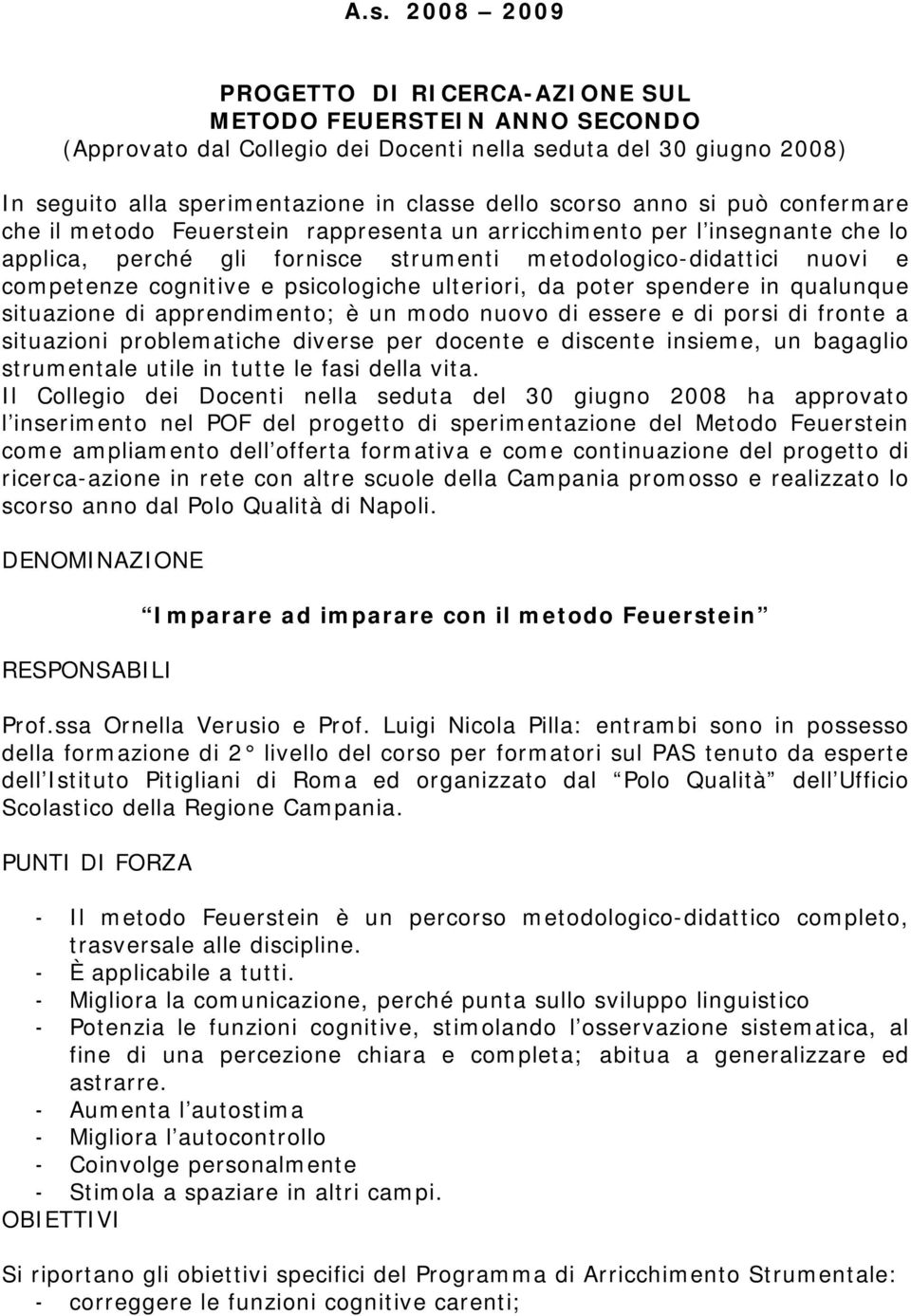 e psicologiche ulteriori, da poter spendere in qualunque situazione di apprendimento; è un modo nuovo di essere e di porsi di fronte a situazioni problematiche diverse per docente e discente insieme,