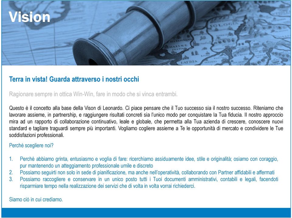 Il nostro approccio mira ad un rapporto di collaborazione continuativo, leale e globale, che permetta alla Tua azienda di crescere, conoscere nuovi standard e tagliare traguardi sempre più importanti.