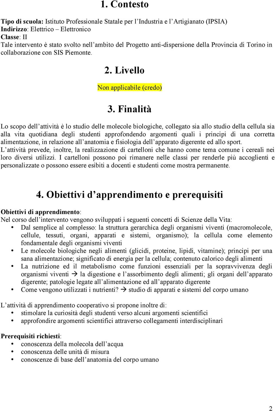 Finalità Lo scopo dell attività è lo studio delle molecole biologiche, collegato sia allo studio della cellula sia alla vita quotidiana degli studenti approfondendo argomenti quali i principi di una