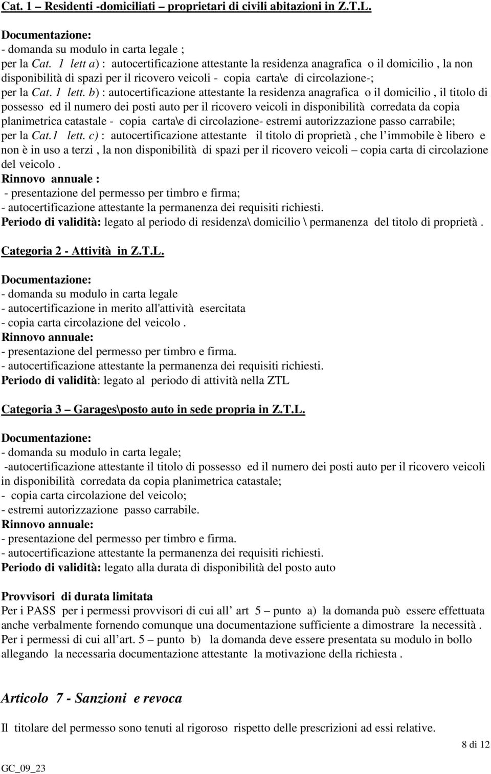 b) : autocertificazione attestante la residenza anagrafica o il domicilio, il titolo di possesso ed il numero dei posti auto per il ricovero veicoli in disponibilità corredata da copia planimetrica