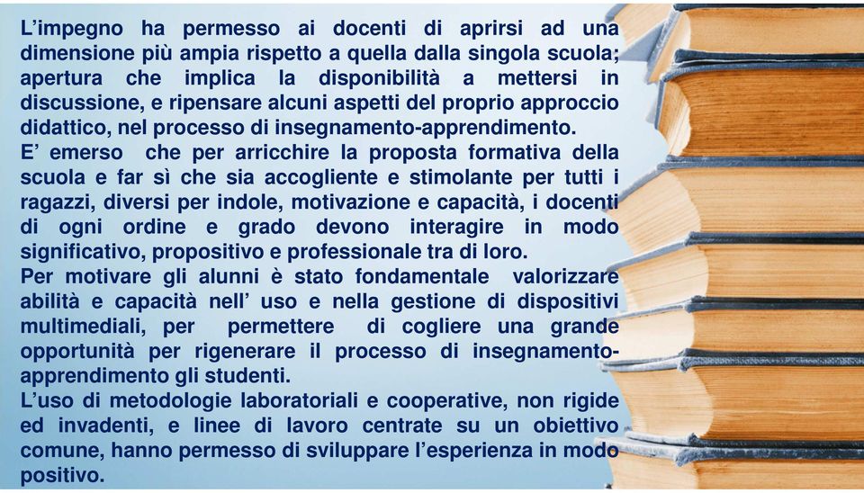 E emerso che per arricchire la proposta formativa della scuola e far sì che sia accogliente e stimolante per tutti i ragazzi, diversi per indole, motivazione e capacità, i docenti di ogni ordine e