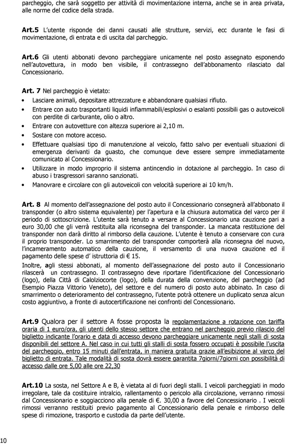 6 Gli utenti abbonati devono parcheggiare unicamente nel posto assegnato esponendo nell autovettura, in modo ben visibile, il contrassegno dell abbonamento rilasciato dal Concessionario. Art.