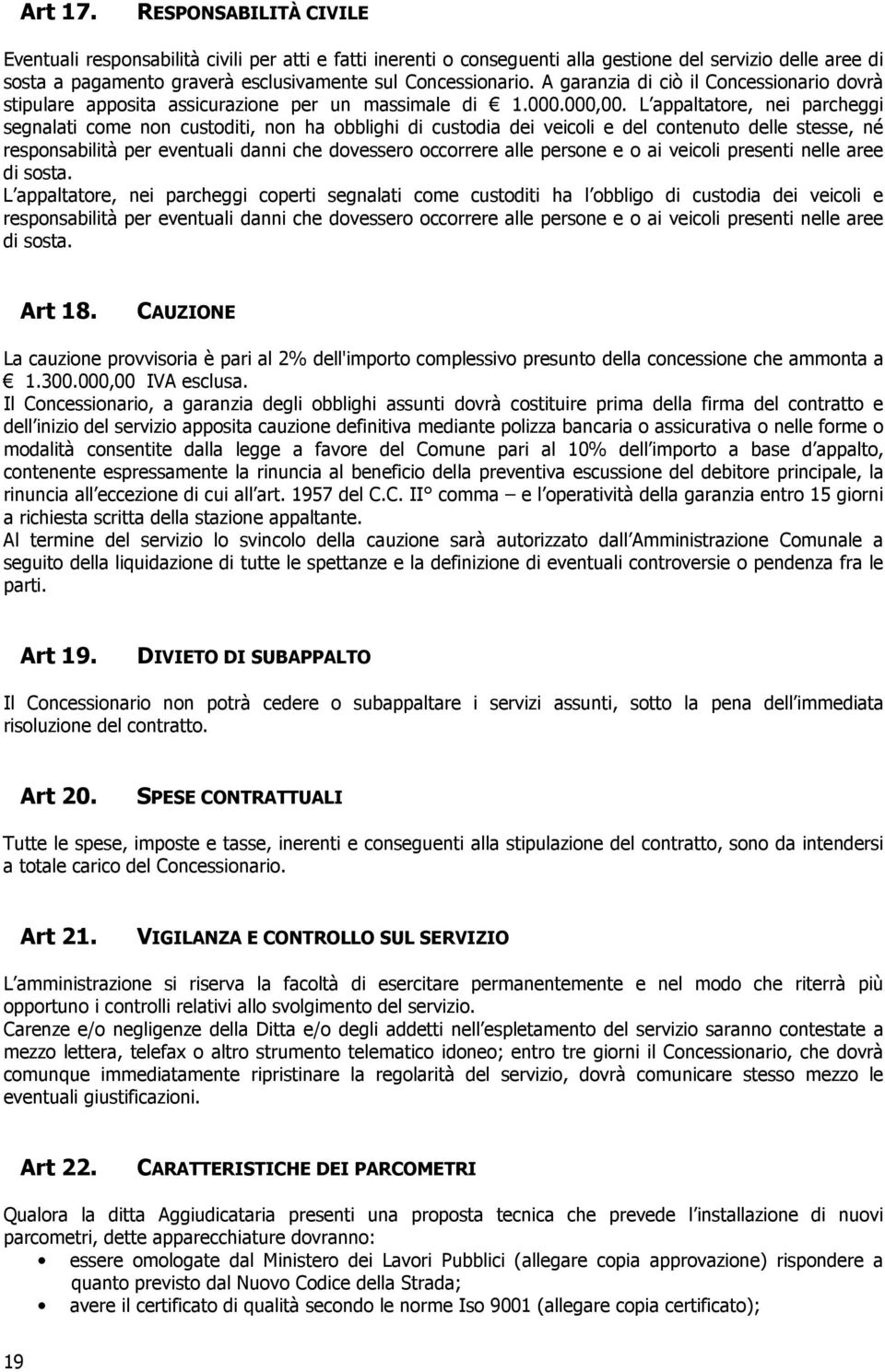 A garanzia di ciò il Concessionario dovrà stipulare apposita assicurazione per un massimale di 1.000.000,00.