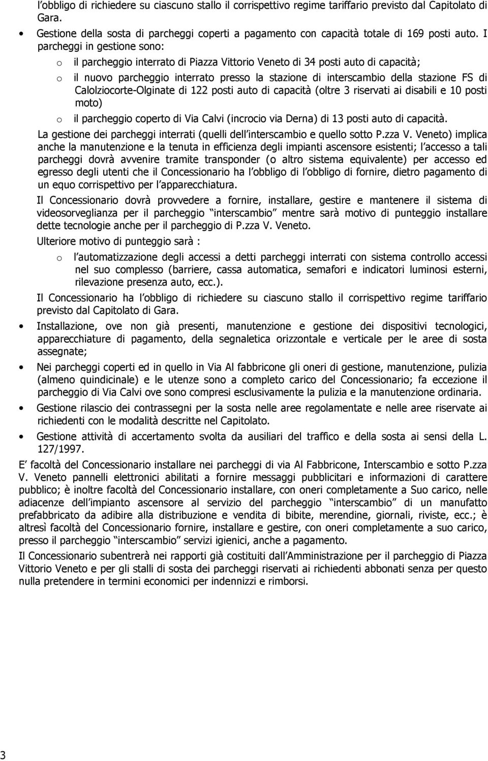 I parcheggi in gestione sono: o o o il parcheggio interrato di Piazza Vittorio Veneto di 34 posti auto di capacità; il nuovo parcheggio interrato presso la stazione di interscambio della stazione FS