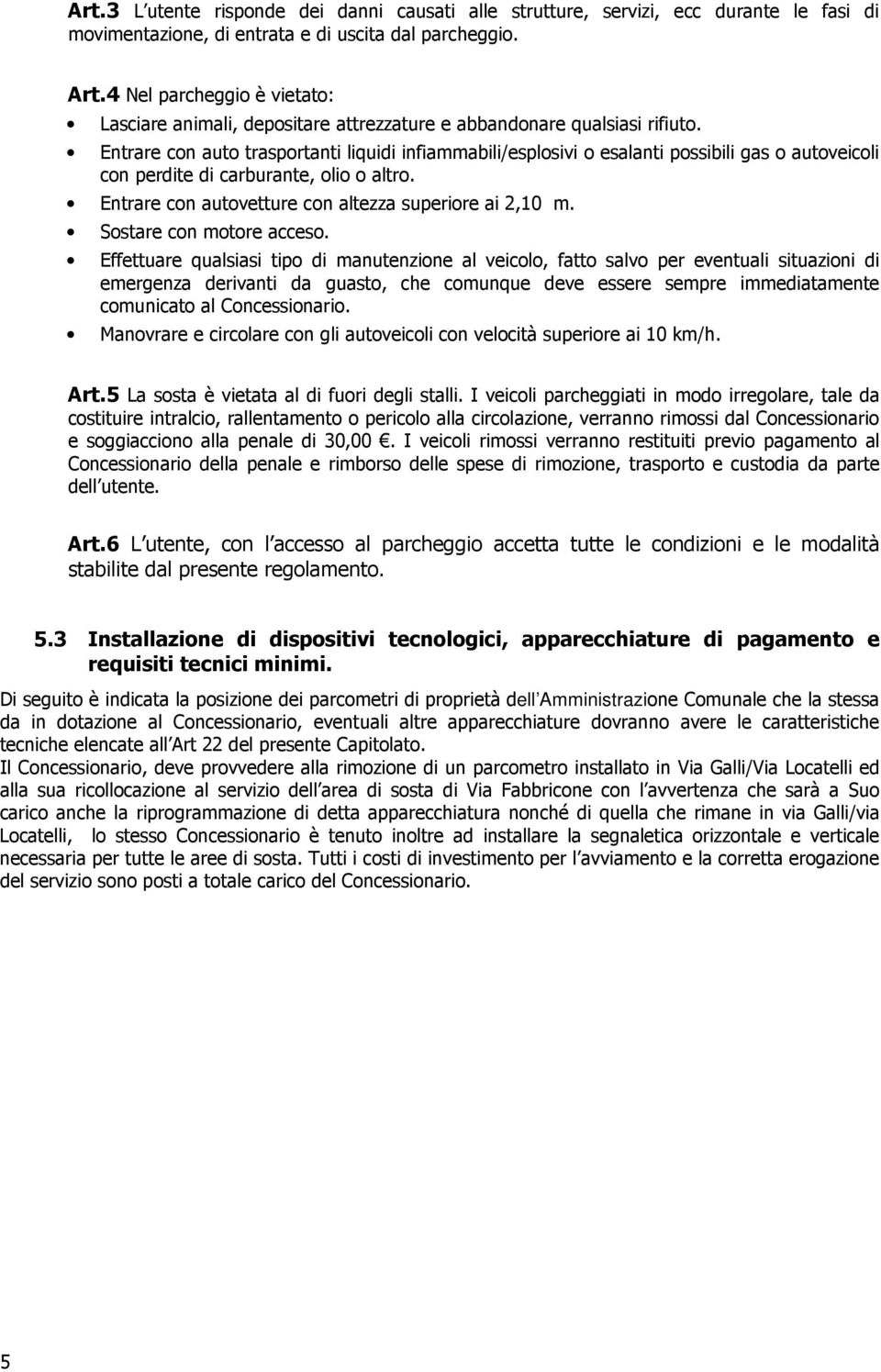 Entrare con auto trasportanti liquidi infiammabili/esplosivi o esalanti possibili gas o autoveicoli con perdite di carburante, olio o altro. Entrare con autovetture con altezza superiore ai 2,10 m.