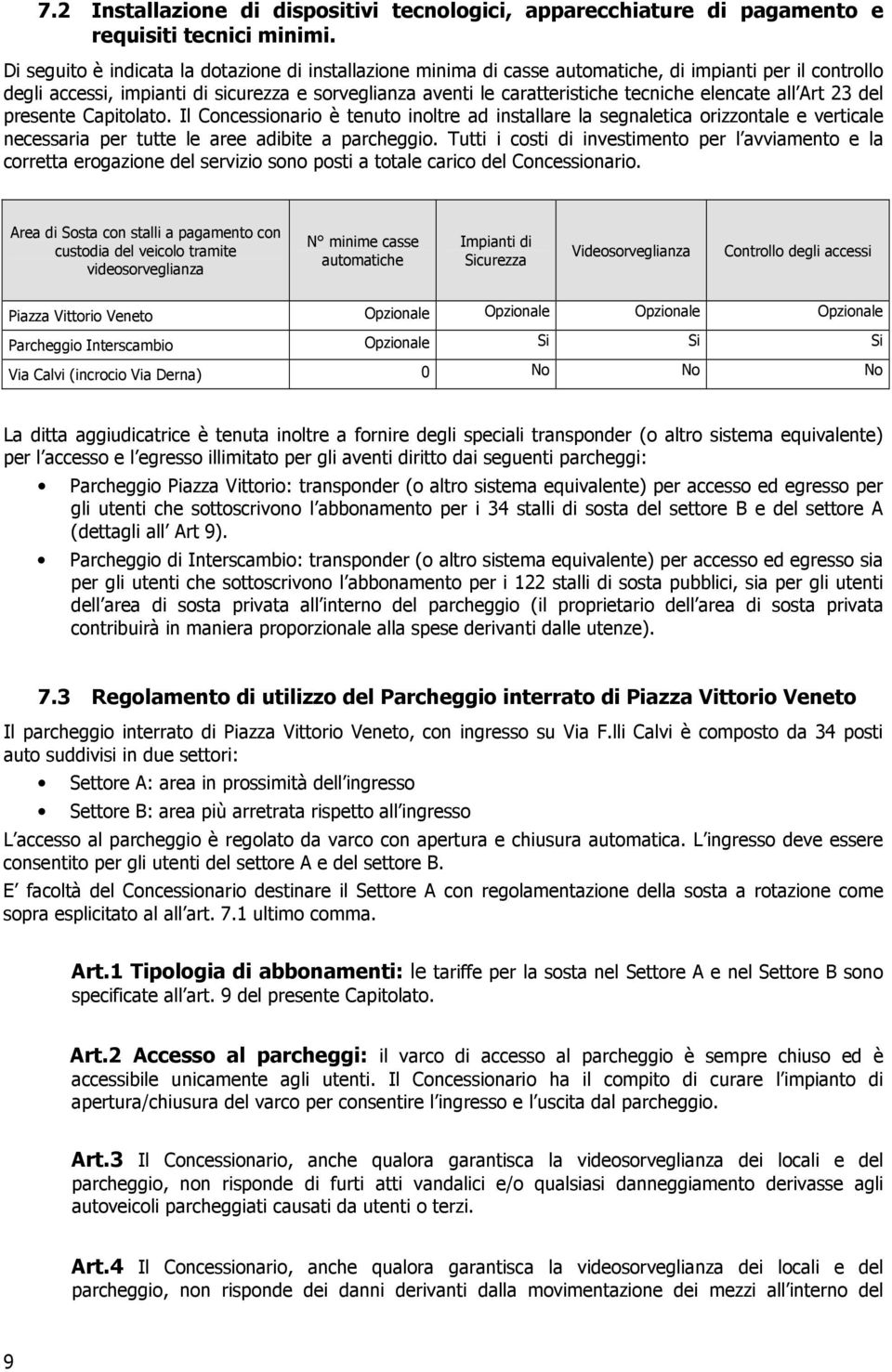 elencate all Art 23 del presente Capitolato. Il Concessionario è tenuto inoltre ad installare la segnaletica orizzontale e verticale necessaria per tutte le aree adibite a parcheggio.