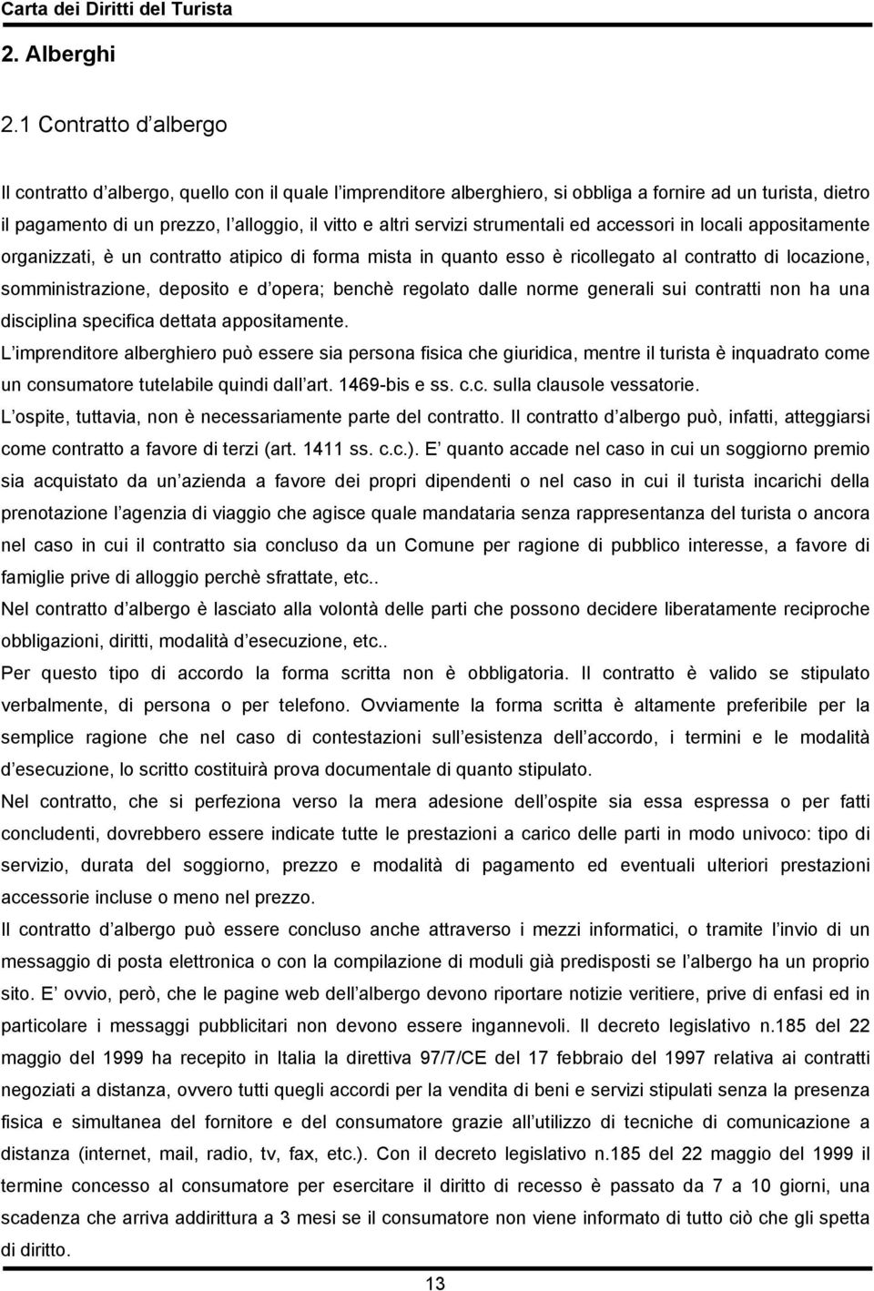 servizi strumentali ed accessori in locali appositamente organizzati, è un contratto atipico di forma mista in quanto esso è ricollegato al contratto di locazione, somministrazione, deposito e d